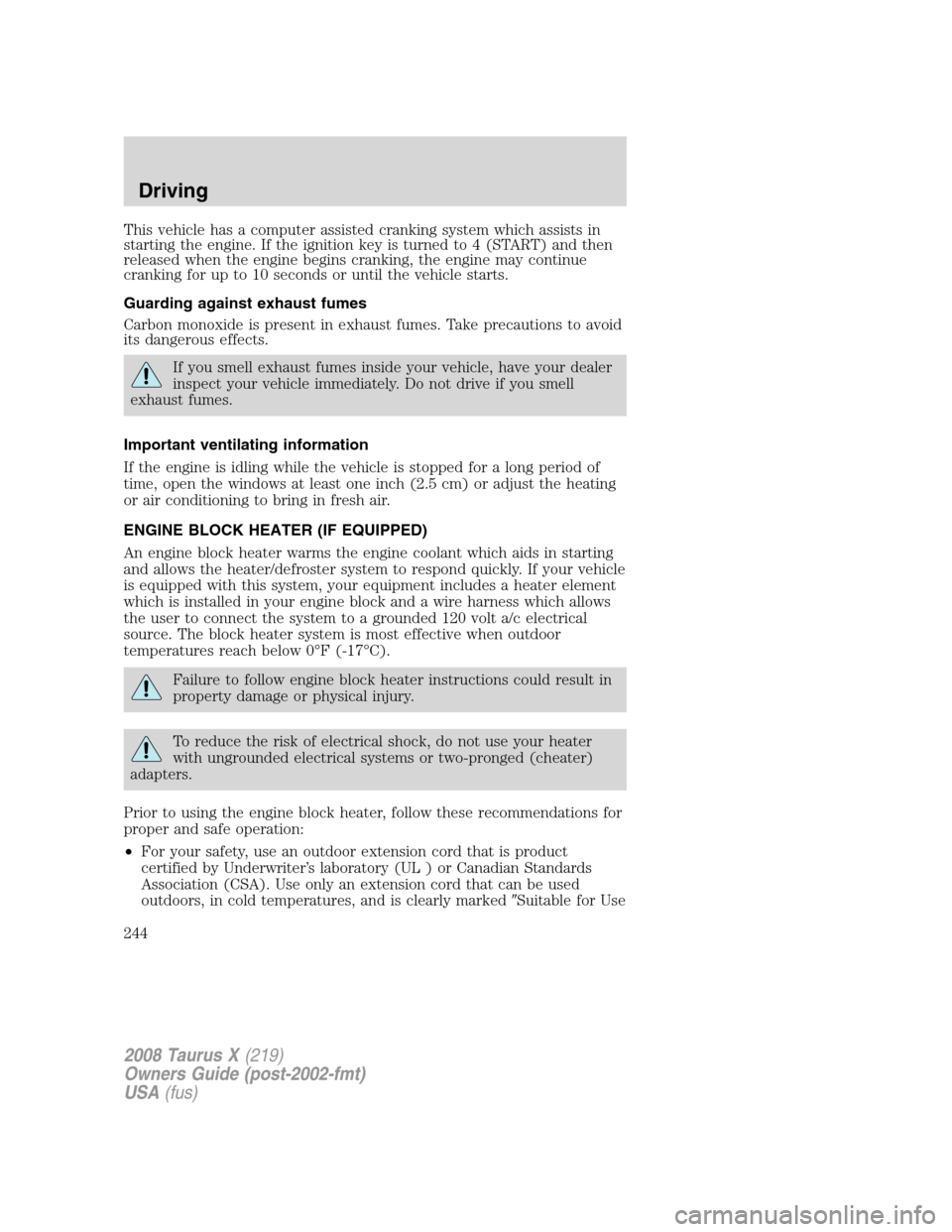 FORD TAURUS X 2008 1.G Owners Manual This vehicle has a computer assisted cranking system which assists in
starting the engine. If the ignition key is turned to 4 (START) and then
released when the engine begins cranking, the engine may 