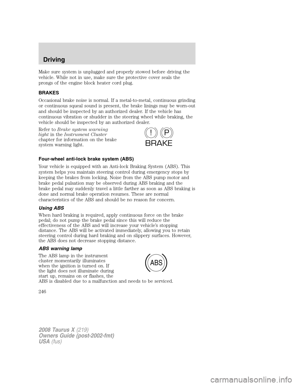 FORD TAURUS X 2008 1.G Owners Manual Make sure system is unplugged and properly stowed before driving the
vehicle. While not in use, make sure the protective cover seals the
prongs of the engine block heater cord plug.
BRAKES
Occasional 