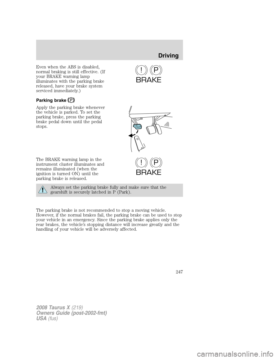 FORD TAURUS X 2008 1.G Owners Manual Even when the ABS is disabled,
normal braking is still effective. (If
your BRAKE warning lamp
illuminates with the parking brake
released, have your brake system
serviced immediately.)
Parking brake
A