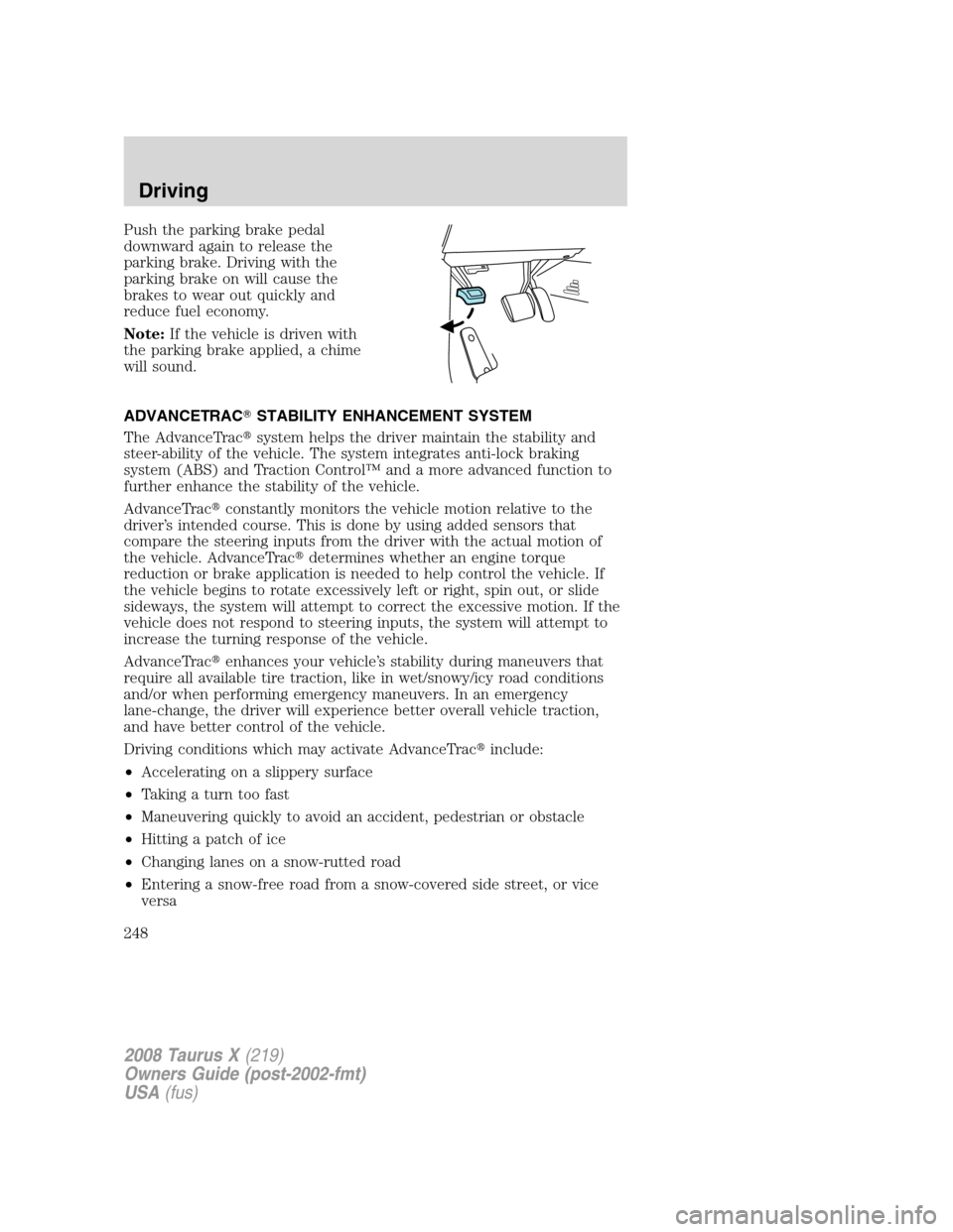 FORD TAURUS X 2008 1.G Owners Manual Push the parking brake pedal
downward again to release the
parking brake. Driving with the
parking brake on will cause the
brakes to wear out quickly and
reduce fuel economy.
Note:If the vehicle is dr