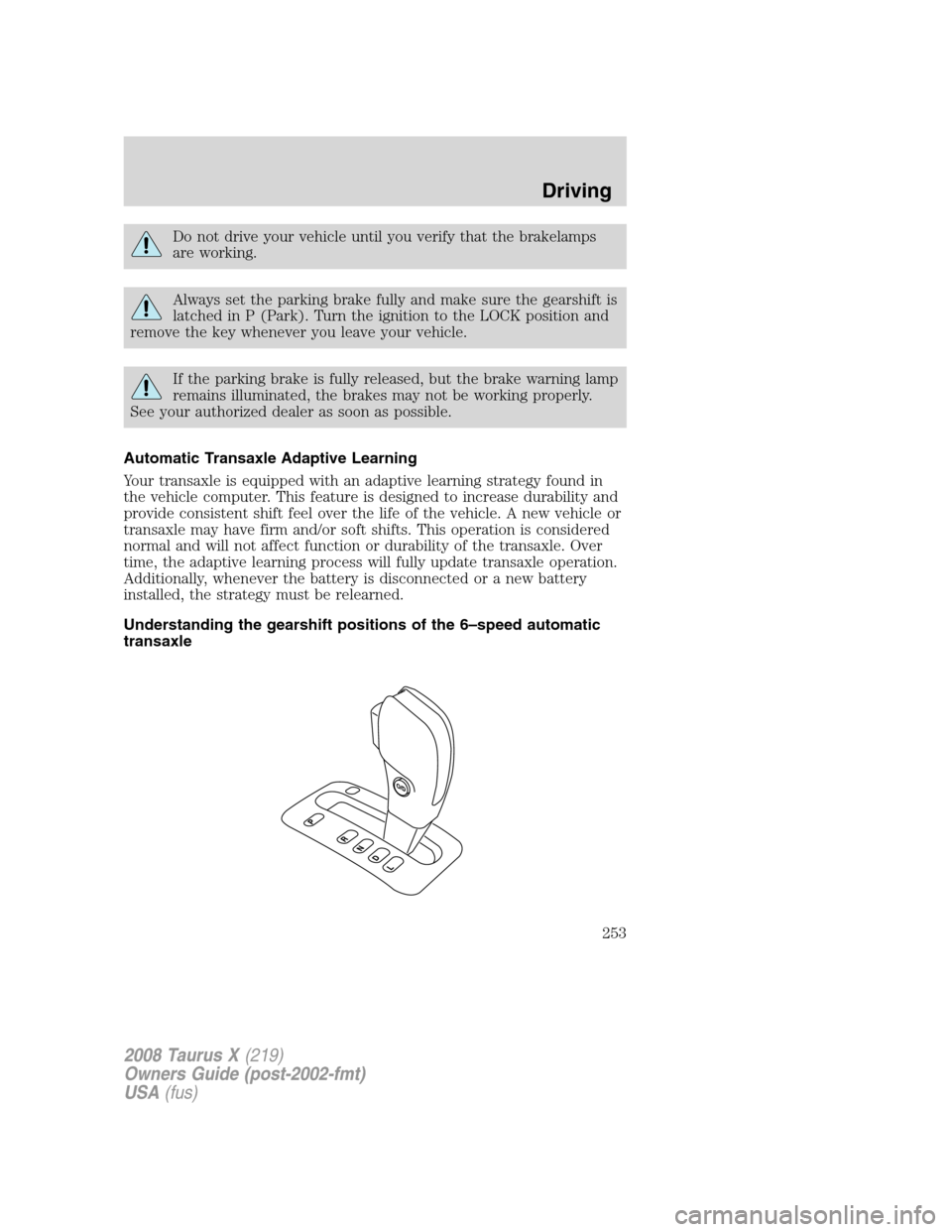 FORD TAURUS X 2008 1.G Owners Manual Do not drive your vehicle until you verify that the brakelamps
are working.
Always set the parking brake fully and make sure the gearshift is
latched in P (Park). Turn the ignition to the LOCK positio