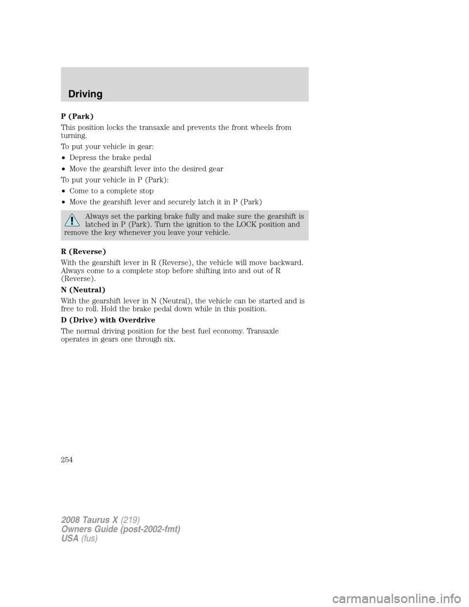 FORD TAURUS X 2008 1.G Owners Manual P (Park)
This position locks the transaxle and prevents the front wheels from
turning.
To put your vehicle in gear:
•Depress the brake pedal
•Move the gearshift lever into the desired gear
To put 