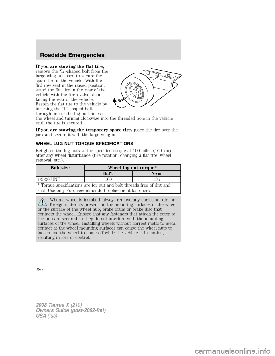 FORD TAURUS X 2008 1.G Owners Manual If you are stowing the flat tire,
remove the “L”-shaped bolt from the
large wing nut used to secure the
spare tire in the vehicle. With the
3rd row seat in the raised position,
stand the flat tire FORD TAURUS X 2008 1.G Owners Manual If you are stowing the flat tire,
remove the “L”-shaped bolt from the
large wing nut used to secure the
spare tire in the vehicle. With the
3rd row seat in the raised position,
stand the flat tire