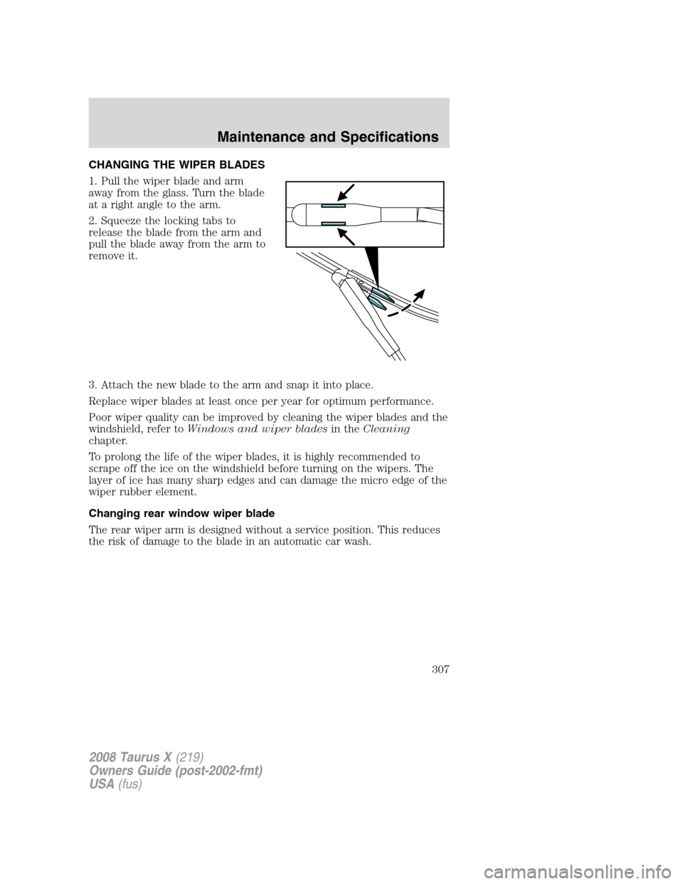 FORD TAURUS X 2008 1.G Owners Manual CHANGING THE WIPER BLADES
1. Pull the wiper blade and arm
away from the glass. Turn the blade
at a right angle to the arm.
2. Squeeze the locking tabs to
release the blade from the arm and
pull the bl
