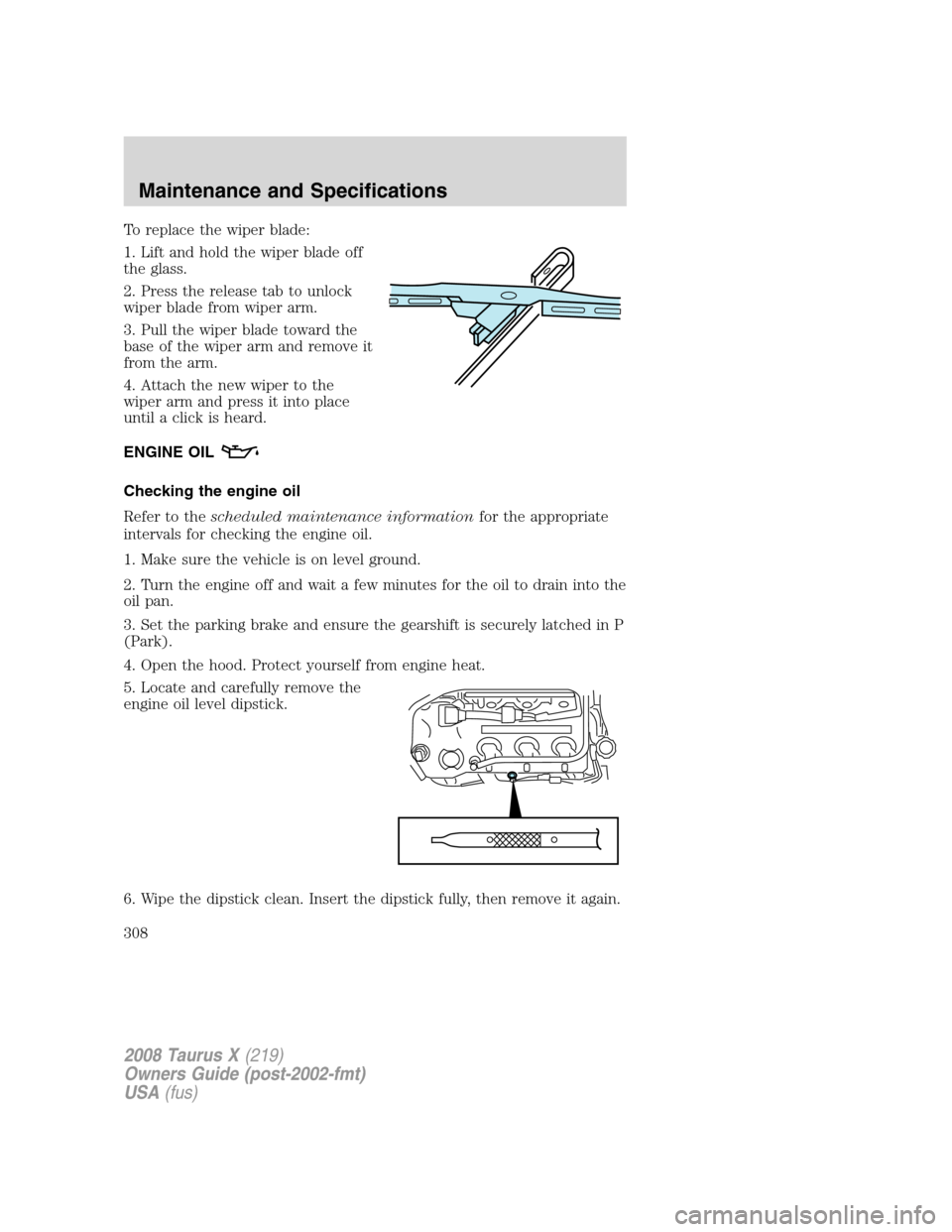 FORD TAURUS X 2008 1.G Owners Manual To replace the wiper blade:
1. Lift and hold the wiper blade off
the glass.
2. Press the release tab to unlock
wiper blade from wiper arm.
3. Pull the wiper blade toward the
base of the wiper arm and 