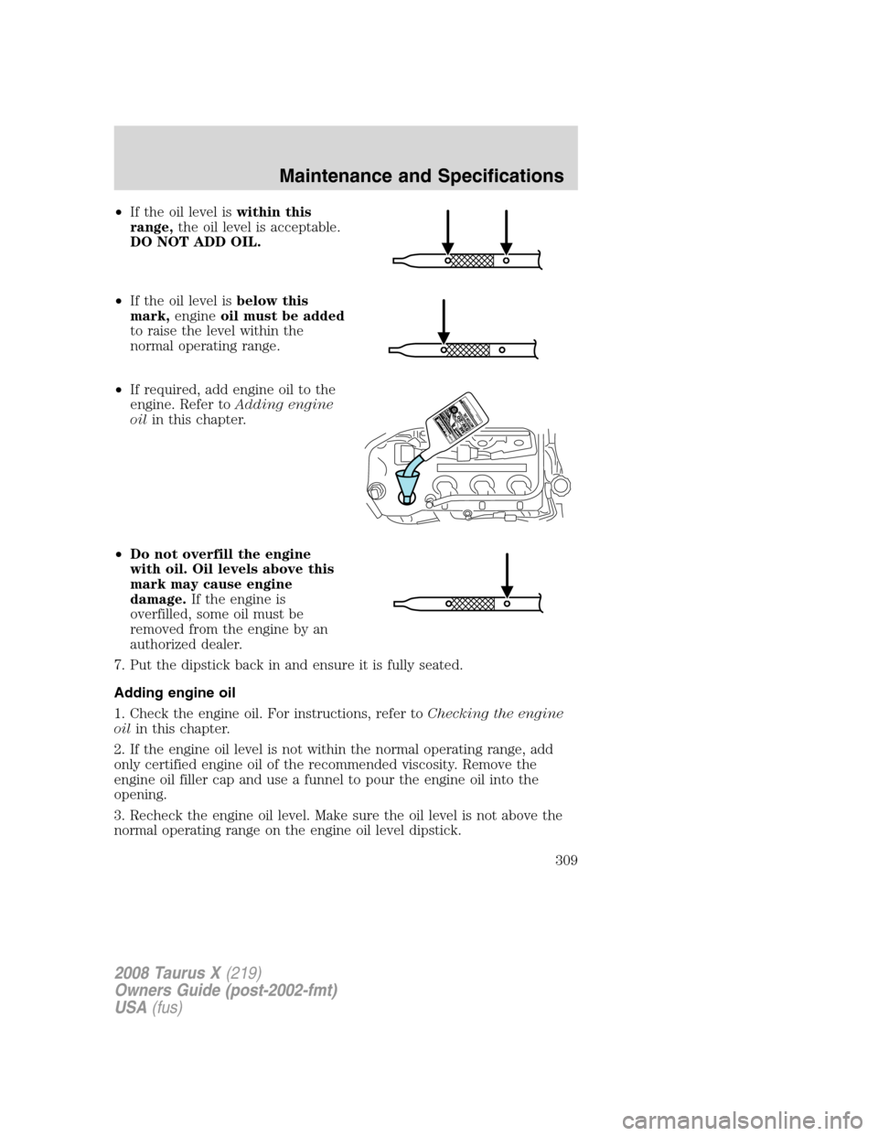 FORD TAURUS X 2008 1.G Owners Manual •If the oil level iswithin this
range,the oil level is acceptable.
DO NOT ADD OIL.
•If the oil level isbelow this
mark,engineoil must be added
to raise the level within the
normal operating range.