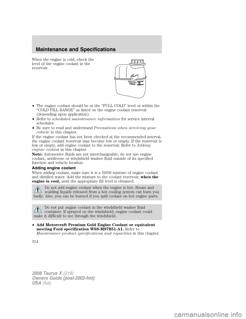 FORD TAURUS X 2008 1.G Owners Manual When the engine is cold, check the
level of the engine coolant in the
reservoir.
•The engine coolant should be at the “FULL COLD” level or within the
“COLD FILL RANGE” as listed on the engin FORD TAURUS X 2008 1.G Owners Manual When the engine is cold, check the
level of the engine coolant in the
reservoir.
•The engine coolant should be at the “FULL COLD” level or within the
“COLD FILL RANGE” as listed on the engin