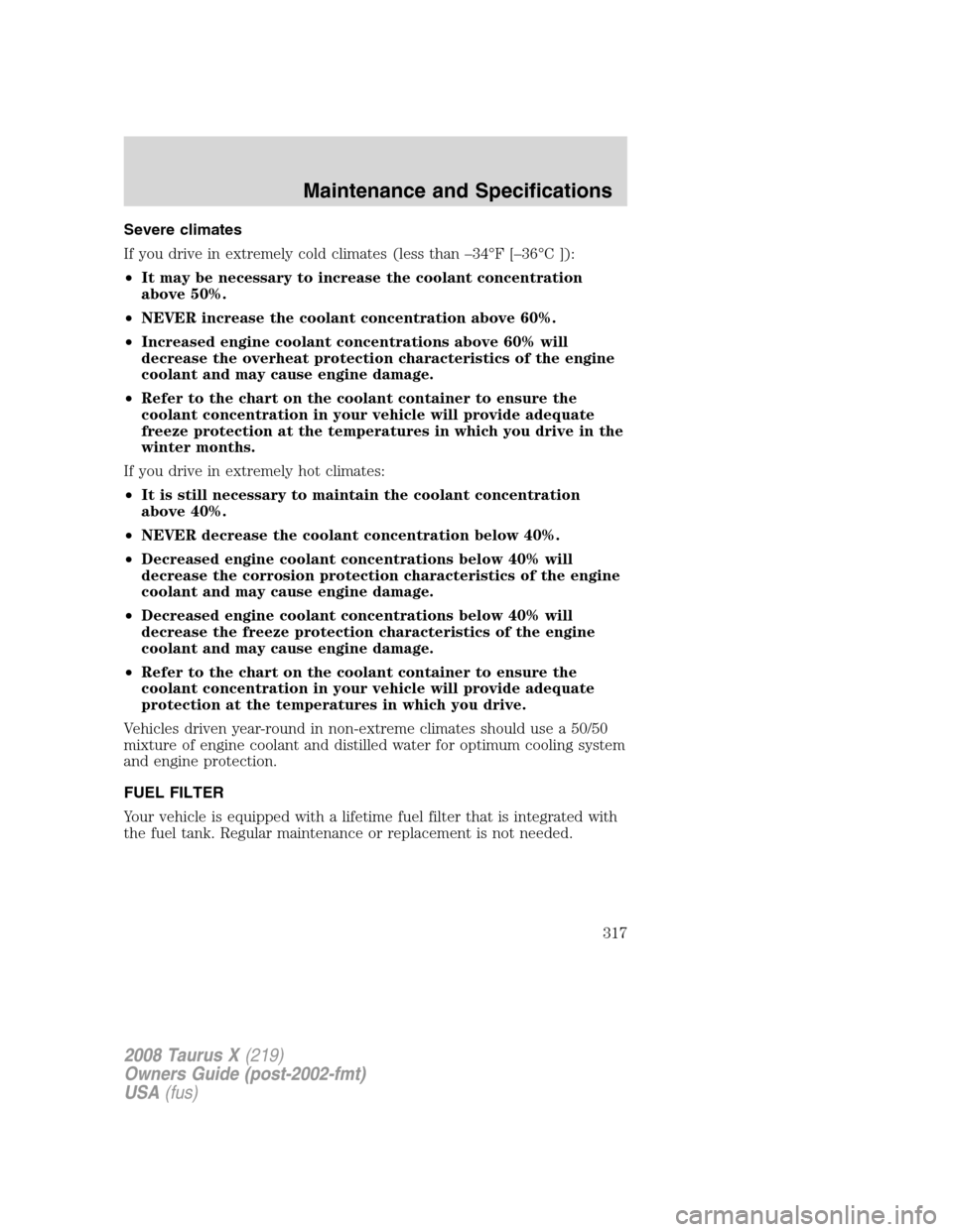 FORD TAURUS X 2008 1.G Owners Manual Severe climates
If you drive in extremely cold climates (less than –34°F [–36°C ]):
•It may be necessary to increase the coolant concentration
above 50%.
•NEVER increase the coolant concentr