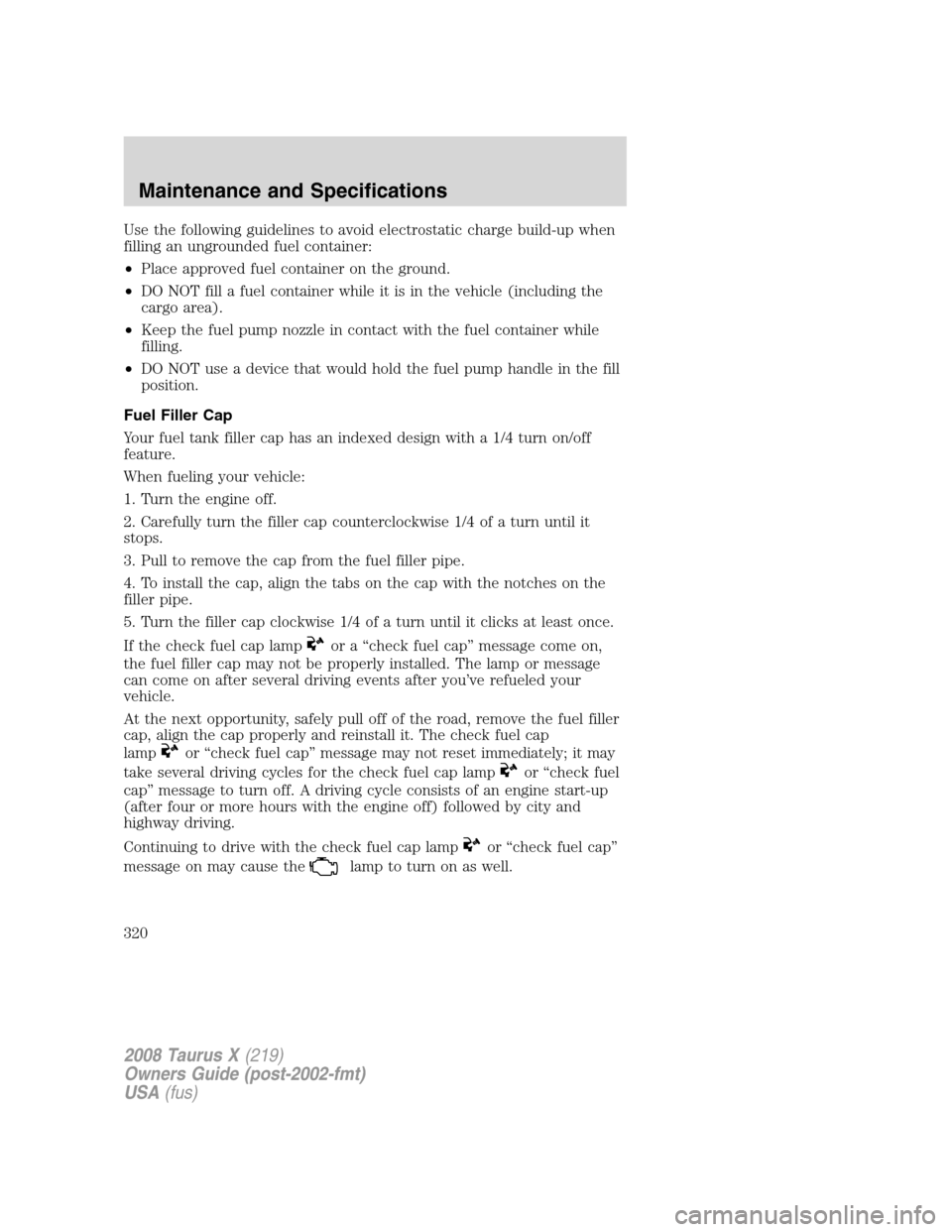 FORD TAURUS X 2008 1.G Owners Manual Use the following guidelines to avoid electrostatic charge build-up when
filling an ungrounded fuel container:
•Place approved fuel container on the ground.
•DO NOT fill a fuel container while it 
