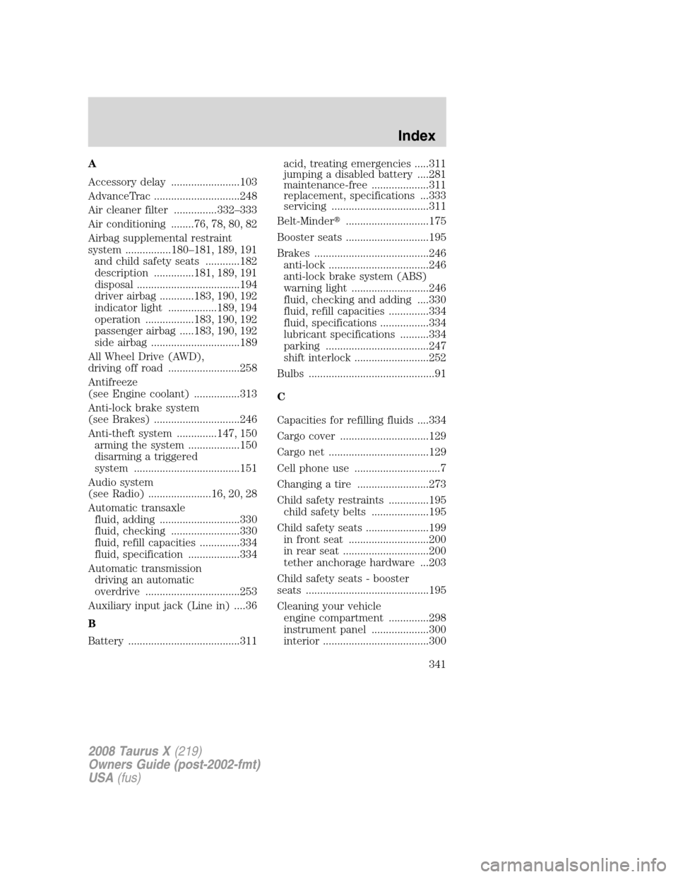FORD TAURUS X 2008 1.G Owners Manual A
Accessory delay ........................103
AdvanceTrac ..............................248
Air cleaner filter ...............332–333
Air conditioning ........76, 78, 80, 82
Airbag supplemental rest