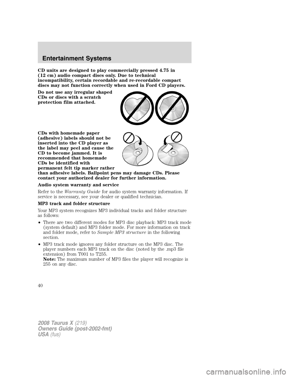 FORD TAURUS X 2008 1.G Owners Manual CD units are designed to play commercially pressed 4.75 in
(12 cm) audio compact discs only. Due to technical
incompatibility, certain recordable and re-recordable compact
discs may not function corre