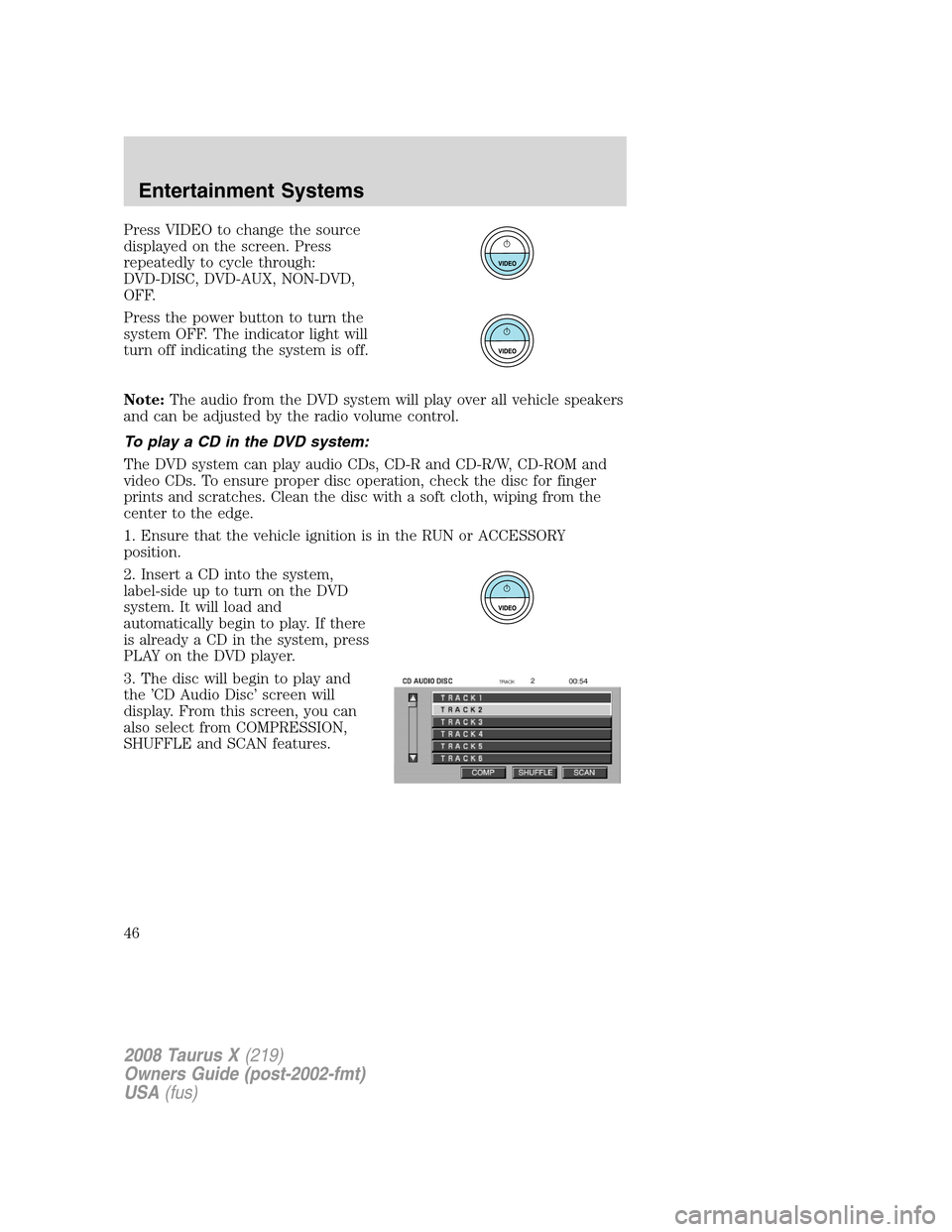 FORD TAURUS X 2008 1.G Owners Manual Press VIDEO to change the source
displayed on the screen. Press
repeatedly to cycle through:
DVD-DISC, DVD-AUX, NON-DVD,
OFF.
Press the power button to turn the
system OFF. The indicator light will
tu