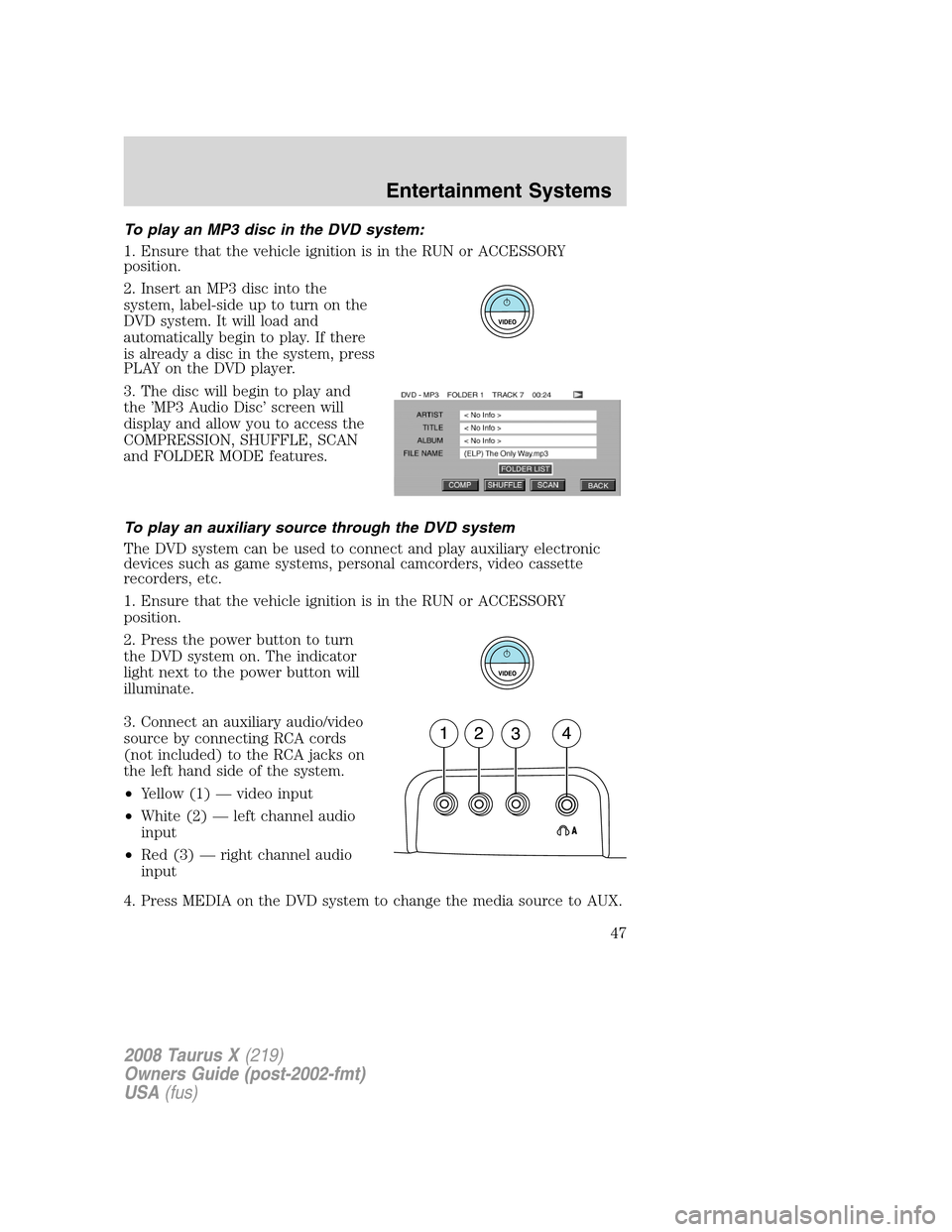 FORD TAURUS X 2008 1.G Service Manual To play an MP3 disc in the DVD system:
1. Ensure that the vehicle ignition is in the RUN or ACCESSORY
position.
2. Insert an MP3 disc into the
system, label-side up to turn on the
DVD system. It will 