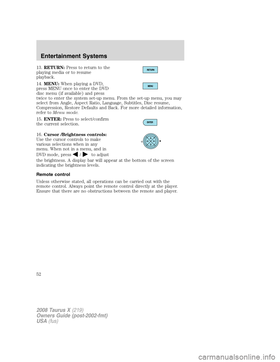 FORD TAURUS X 2008 1.G Workshop Manual 13.RETURN:Press to return to the
playing media or to resume
playback.
14.MENU:When playing a DVD,
press MENU once to enter the DVD
disc menu (if available) and press
twice to enter the system set-up m FORD TAURUS X 2008 1.G Workshop Manual 13.RETURN:Press to return to the
playing media or to resume
playback.
14.MENU:When playing a DVD,
press MENU once to enter the DVD
disc menu (if available) and press
twice to enter the system set-up m