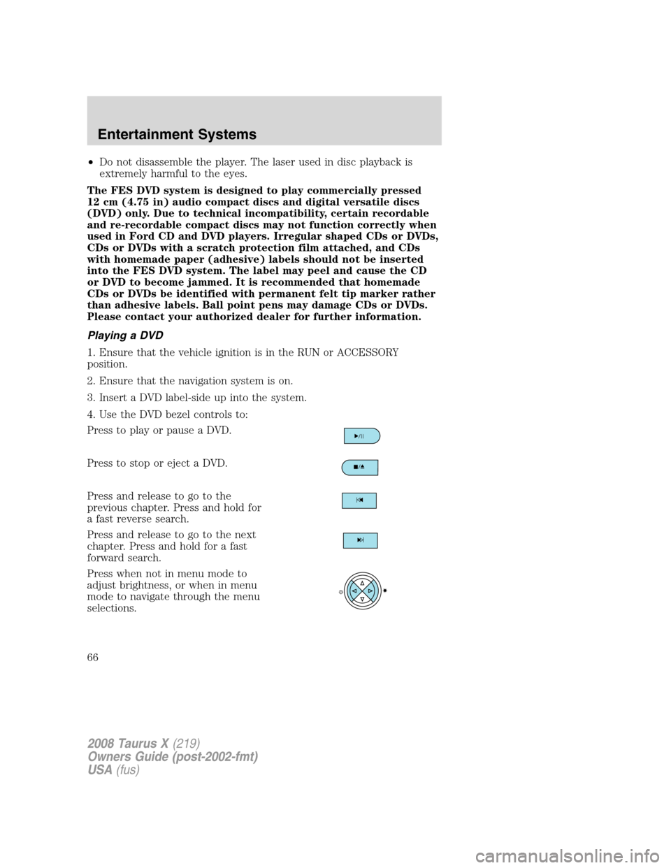 FORD TAURUS X 2008 1.G Repair Manual •Do not disassemble the player. The laser used in disc playback is
extremely harmful to the eyes.
The FES DVD system is designed to play commercially pressed
12 cm (4.75 in) audio compact discs and 