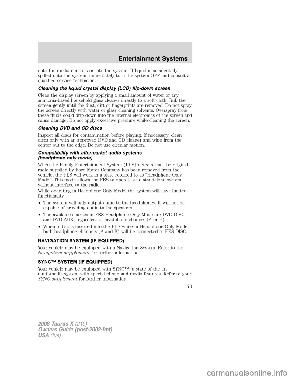 FORD TAURUS X 2008 1.G Manual PDF onto the media controls or into the system. If liquid is accidentally
spilled onto the system, immediately turn the system OFF and consult a
qualified service technician.
Cleaning the liquid crystal d