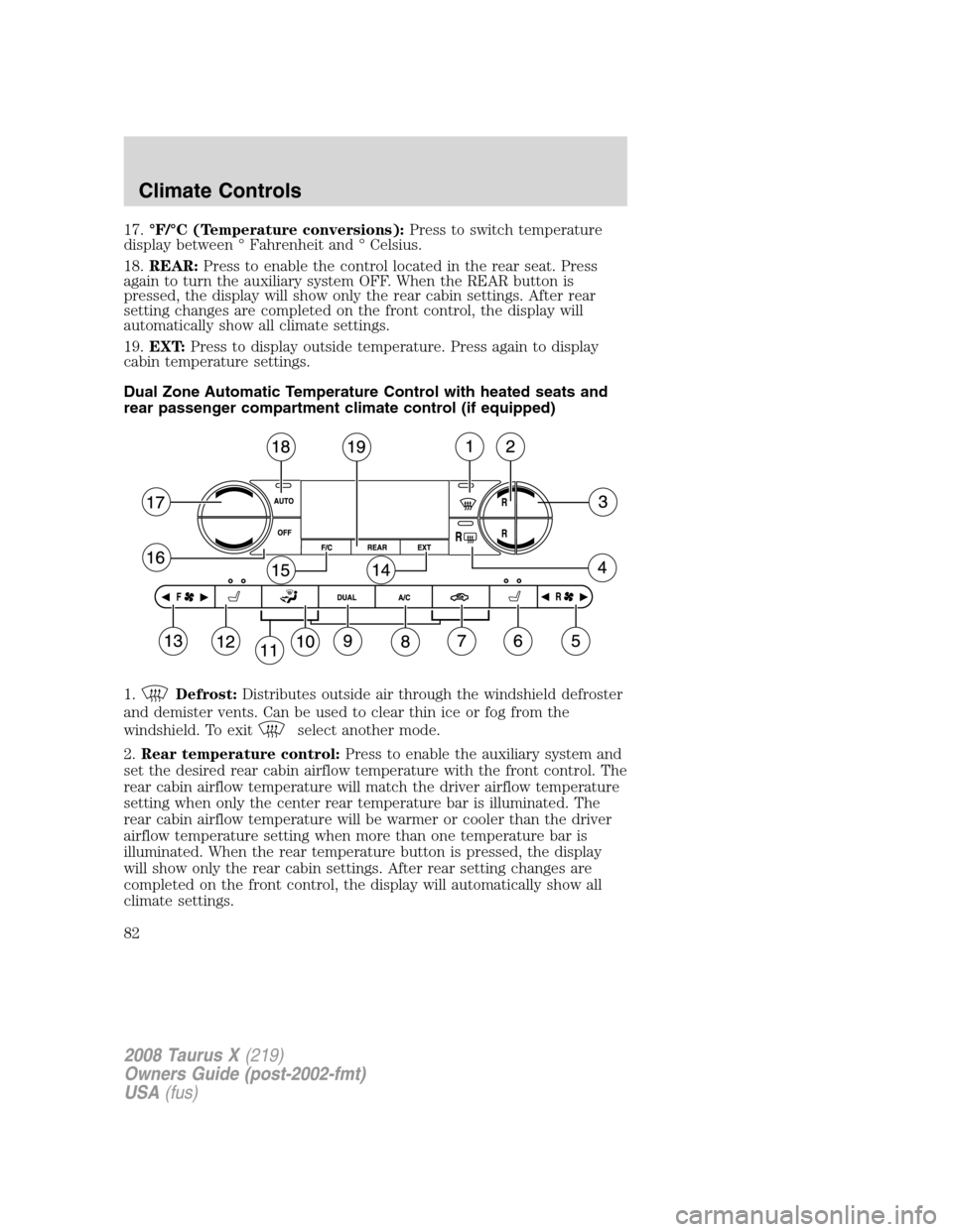 FORD TAURUS X 2008 1.G Manual Online 17.°F/°C (Temperature conversions):Press to switch temperature
display between ° Fahrenheit and ° Celsius.
18.REAR:Press to enable the control located in the rear seat. Press
again to turn the aux