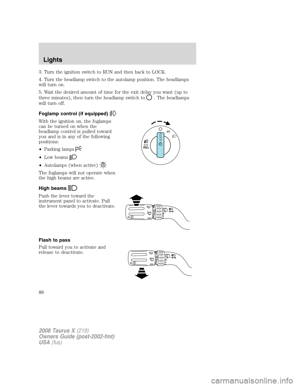FORD TAURUS X 2008 1.G Owners Manual 3. Turn the ignition switch to RUN and then back to LOCK.
4. Turn the headlamp switch to the autolamp position. The headlamps
will turn on.
5. Wait the desired amount of time for the exit delay you wa FORD TAURUS X 2008 1.G Owners Manual 3. Turn the ignition switch to RUN and then back to LOCK.
4. Turn the headlamp switch to the autolamp position. The headlamps
will turn on.
5. Wait the desired amount of time for the exit delay you wa