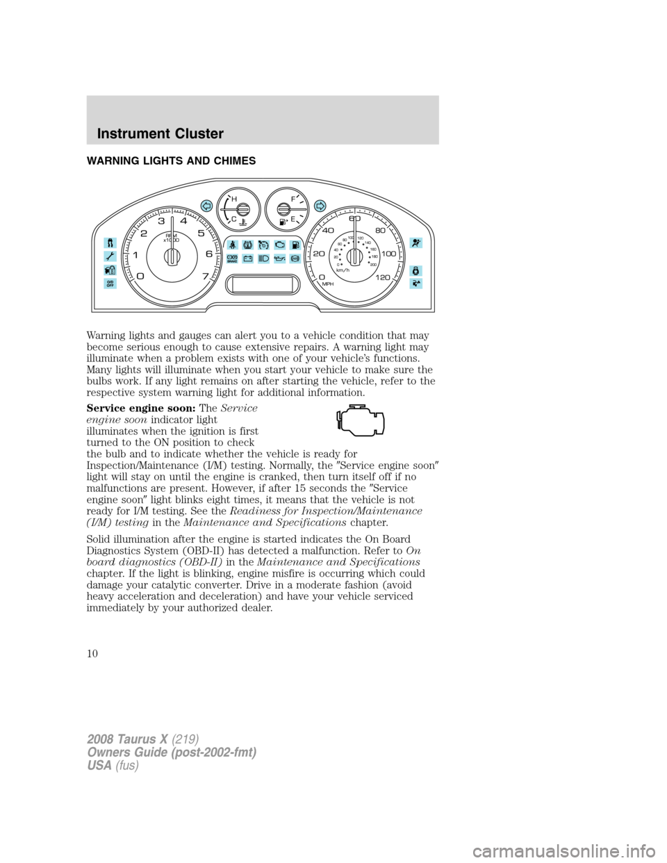FORD TAURUS X 2008 1.G Owners Manual WARNING LIGHTS AND CHIMES
Warning lights and gauges can alert you to a vehicle condition that may
become serious enough to cause extensive repairs. A warning light may
illuminate when a problem exists
