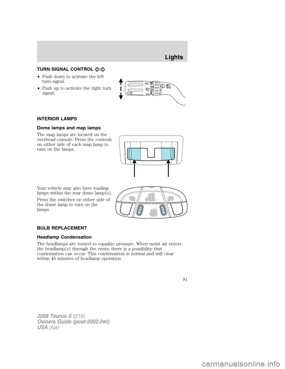 FORD TAURUS X 2008 1.G Owners Manual TURN SIGNAL CONTROL
•Push down to activate the left
turn signal.
•Push up to activate the right turn
signal.
INTERIOR LAMPS
Dome lamps and map lamps
The map lamps are located on the
overhead conso FORD TAURUS X 2008 1.G Owners Manual TURN SIGNAL CONTROL
•Push down to activate the left
turn signal.
•Push up to activate the right turn
signal.
INTERIOR LAMPS
Dome lamps and map lamps
The map lamps are located on the
overhead conso
