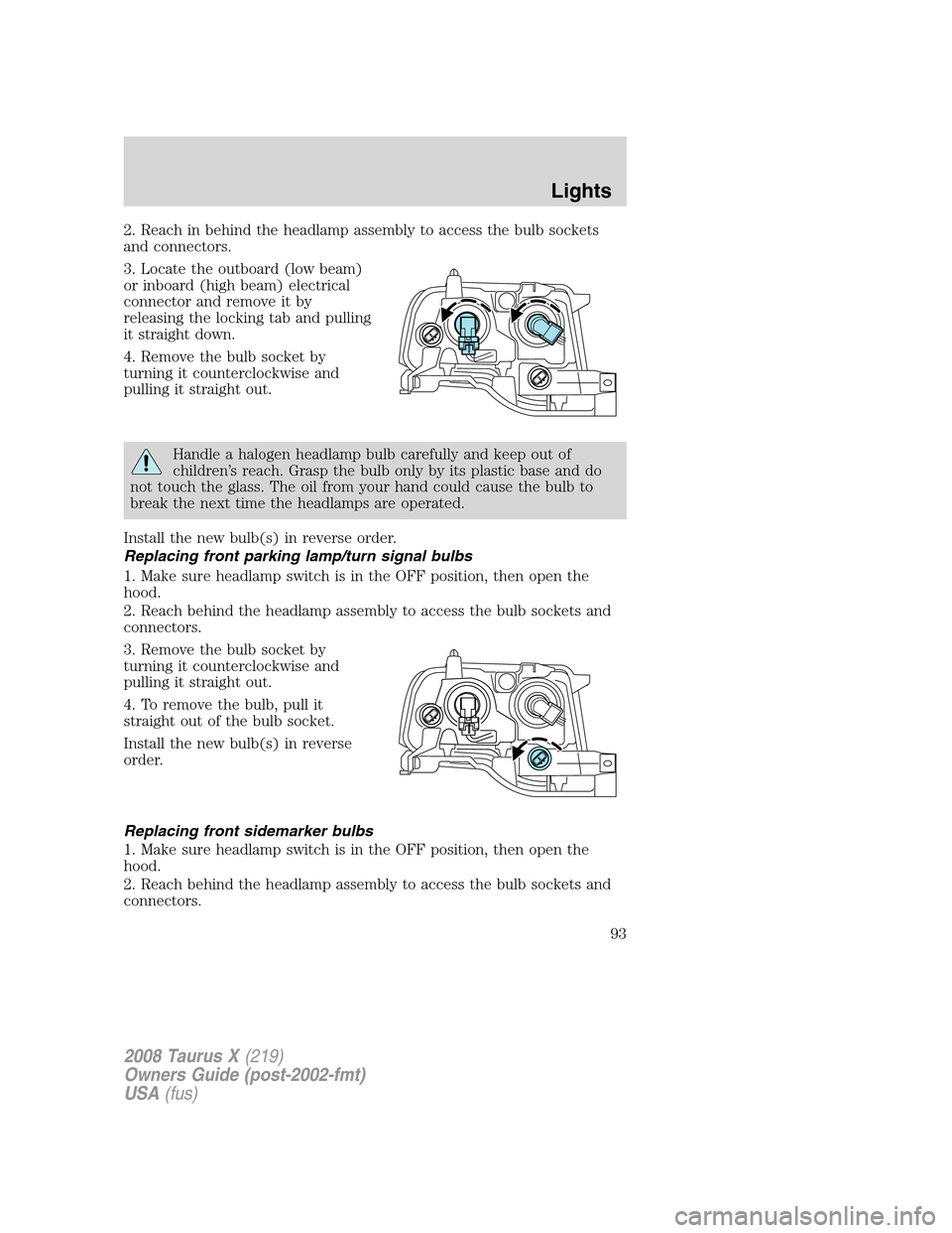 FORD TAURUS X 2008 1.G Owners Manual 2. Reach in behind the headlamp assembly to access the bulb sockets
and connectors.
3. Locate the outboard (low beam)
or inboard (high beam) electrical
connector and remove it by
releasing the locking FORD TAURUS X 2008 1.G Owners Manual 2. Reach in behind the headlamp assembly to access the bulb sockets
and connectors.
3. Locate the outboard (low beam)
or inboard (high beam) electrical
connector and remove it by
releasing the locking