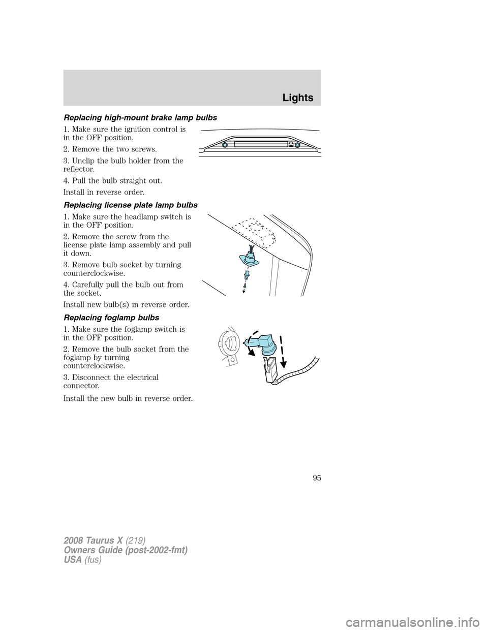 FORD TAURUS X 2008 1.G Owners Manual Replacing high-mount brake lamp bulbs
1. Make sure the ignition control is
in the OFF position.
2. Remove the two screws.
3. Unclip the bulb holder from the
reflector.
4. Pull the bulb straight out.
I
