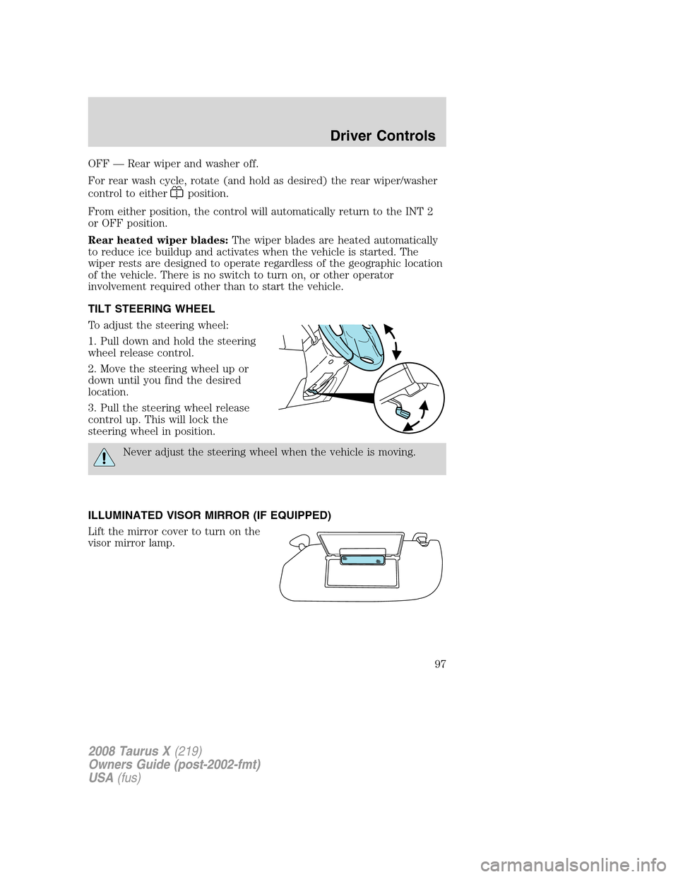 FORD TAURUS X 2008 1.G Owners Manual OFF — Rear wiper and washer off.
For rear wash cycle, rotate (and hold as desired) the rear wiper/washer
control to either
position.
From either position, the control will automatically return to th