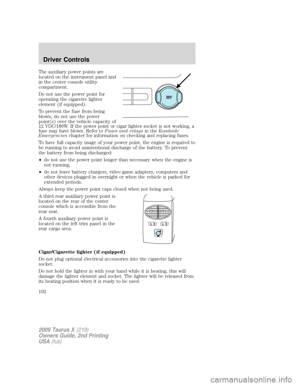 FORD TAURUS X 2009 1.G Owners Manual The auxiliary power points are
located on the instrument panel and
in the center console utility
compartment.
Do not use the power point for
operating the cigarette lighter
element (if equipped).
To p