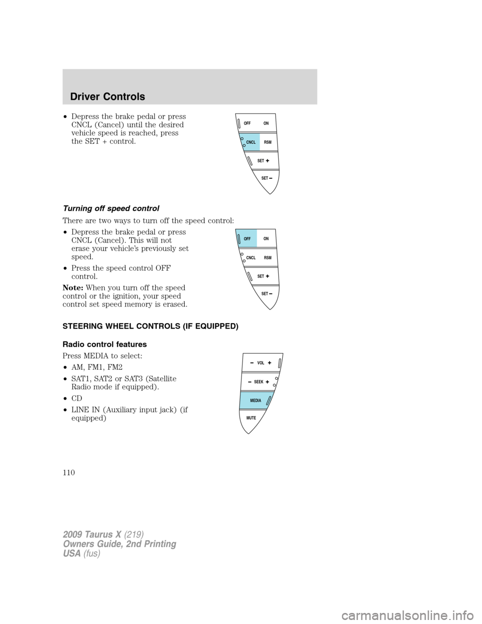 FORD TAURUS X 2009 1.G Owners Manual •Depress the brake pedal or press
CNCL (Cancel) until the desired
vehicle speed is reached, press
the SET + control.
Turning off speed control
There are two ways to turn off the speed control:
•De FORD TAURUS X 2009 1.G Owners Manual •Depress the brake pedal or press
CNCL (Cancel) until the desired
vehicle speed is reached, press
the SET + control.
Turning off speed control
There are two ways to turn off the speed control:
•De