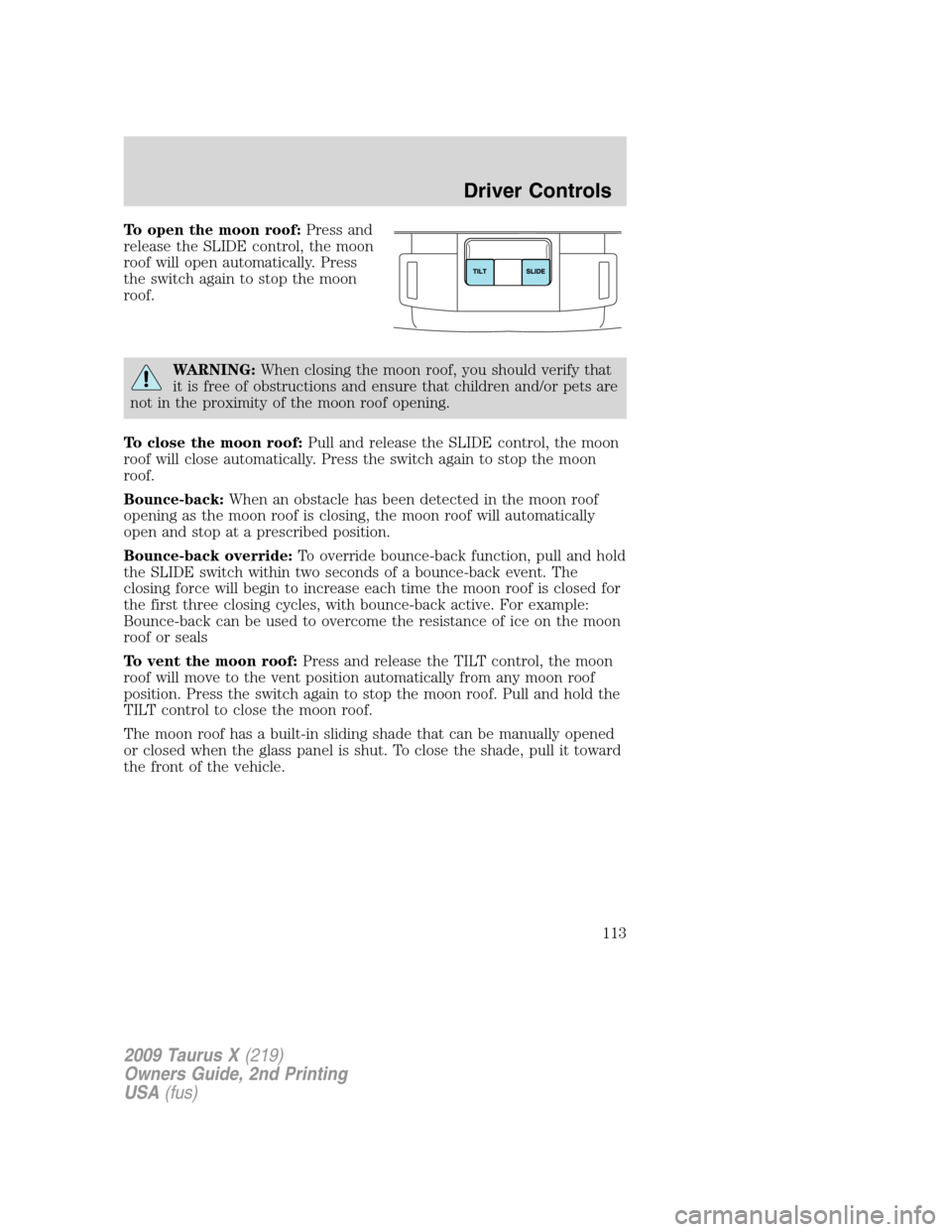 FORD TAURUS X 2009 1.G Owners Guide To open the moon roof:Press and
release the SLIDE control, the moon
roof will open automatically. Press
the switch again to stop the moon
roof.
WARNING:When closing the moon roof, you should verify th