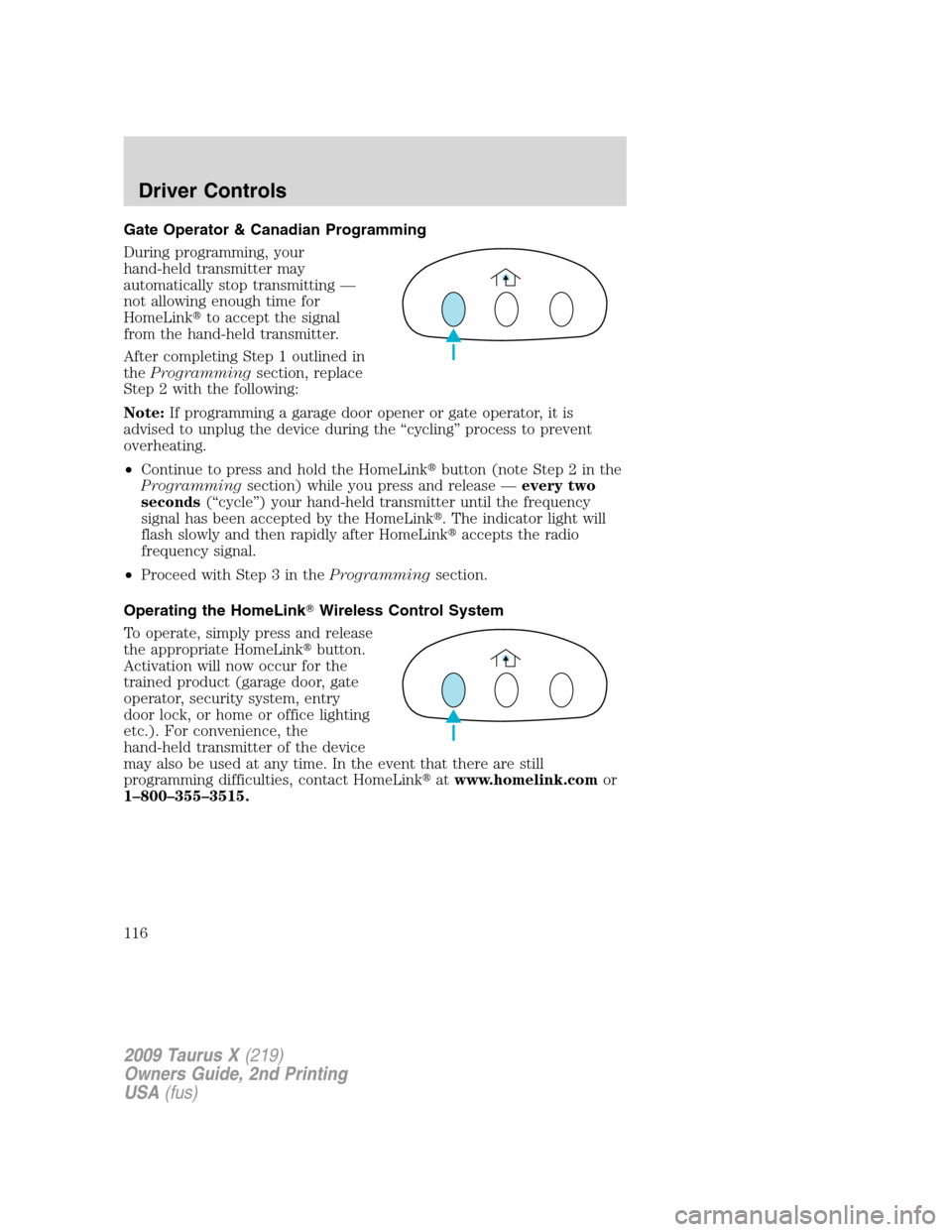 FORD TAURUS X 2009 1.G Owners Manual Gate Operator & Canadian Programming
During programming, your
hand-held transmitter may
automatically stop transmitting —
not allowing enough time for
HomeLinkto accept the signal
from the hand-hel