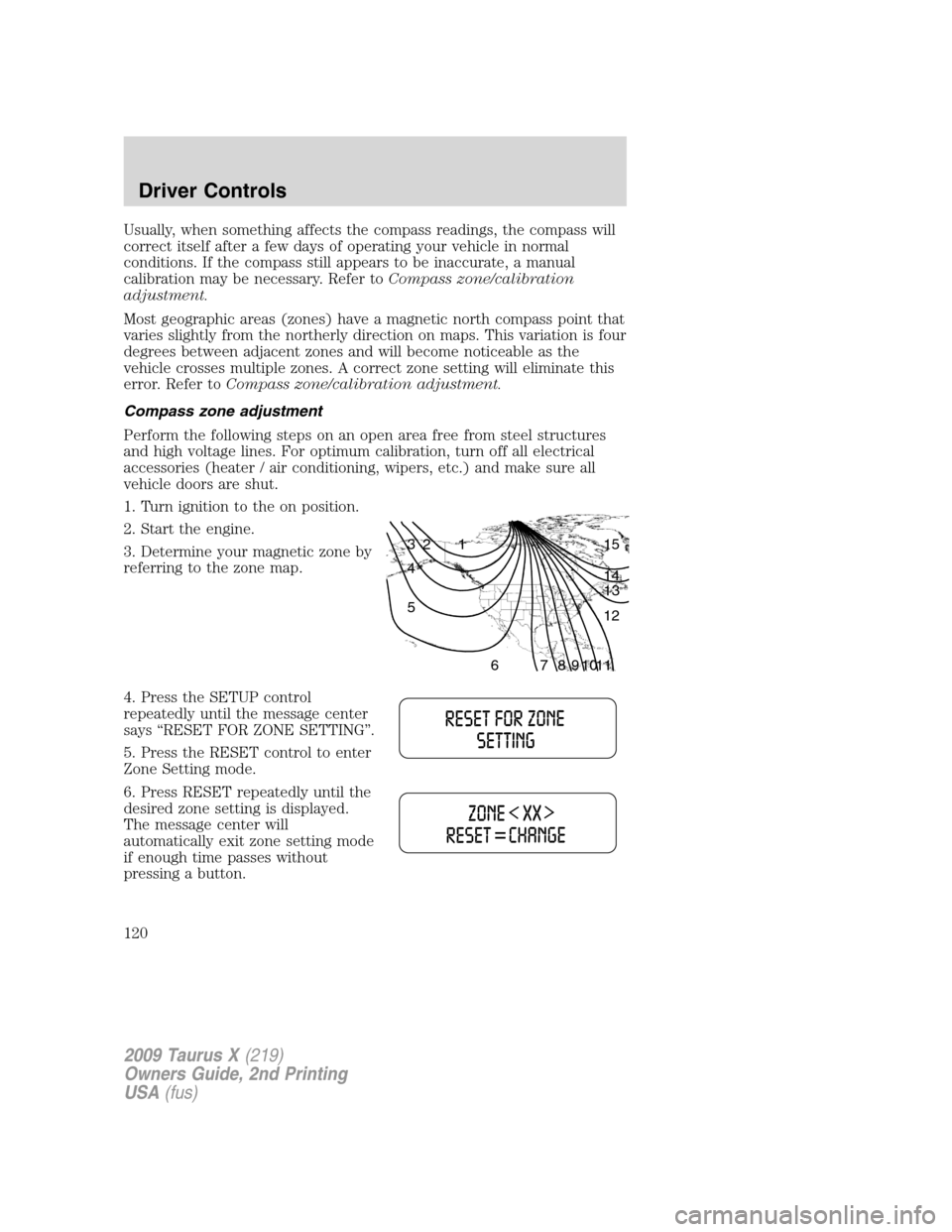 FORD TAURUS X 2009 1.G Owners Manual Usually, when something affects the compass readings, the compass will
correct itself after a few days of operating your vehicle in normal
conditions. If the compass still appears to be inaccurate, a 