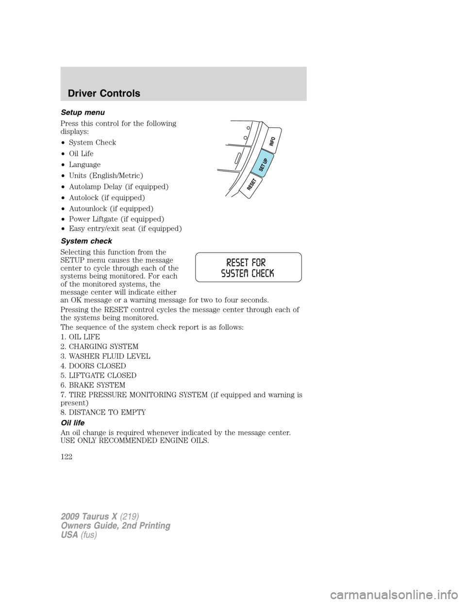 FORD TAURUS X 2009 1.G Owners Manual Setup menu
Press this control for the following
displays:
•System Check
•Oil Life
•Language
•Units (English/Metric)
•Autolamp Delay (if equipped)
•Autolock (if equipped)
•Autounlock (if FORD TAURUS X 2009 1.G Owners Manual Setup menu
Press this control for the following
displays:
•System Check
•Oil Life
•Language
•Units (English/Metric)
•Autolamp Delay (if equipped)
•Autolock (if equipped)
•Autounlock (if