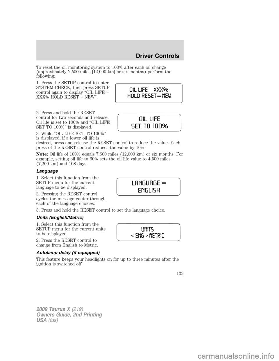 FORD TAURUS X 2009 1.G Owners Manual To reset the oil monitoring system to 100% after each oil change
(approximately 7,500 miles [12,000 km] or six months) perform the
following:
1. Press the SETUP control to enter
SYSTEM CHECK, then pre