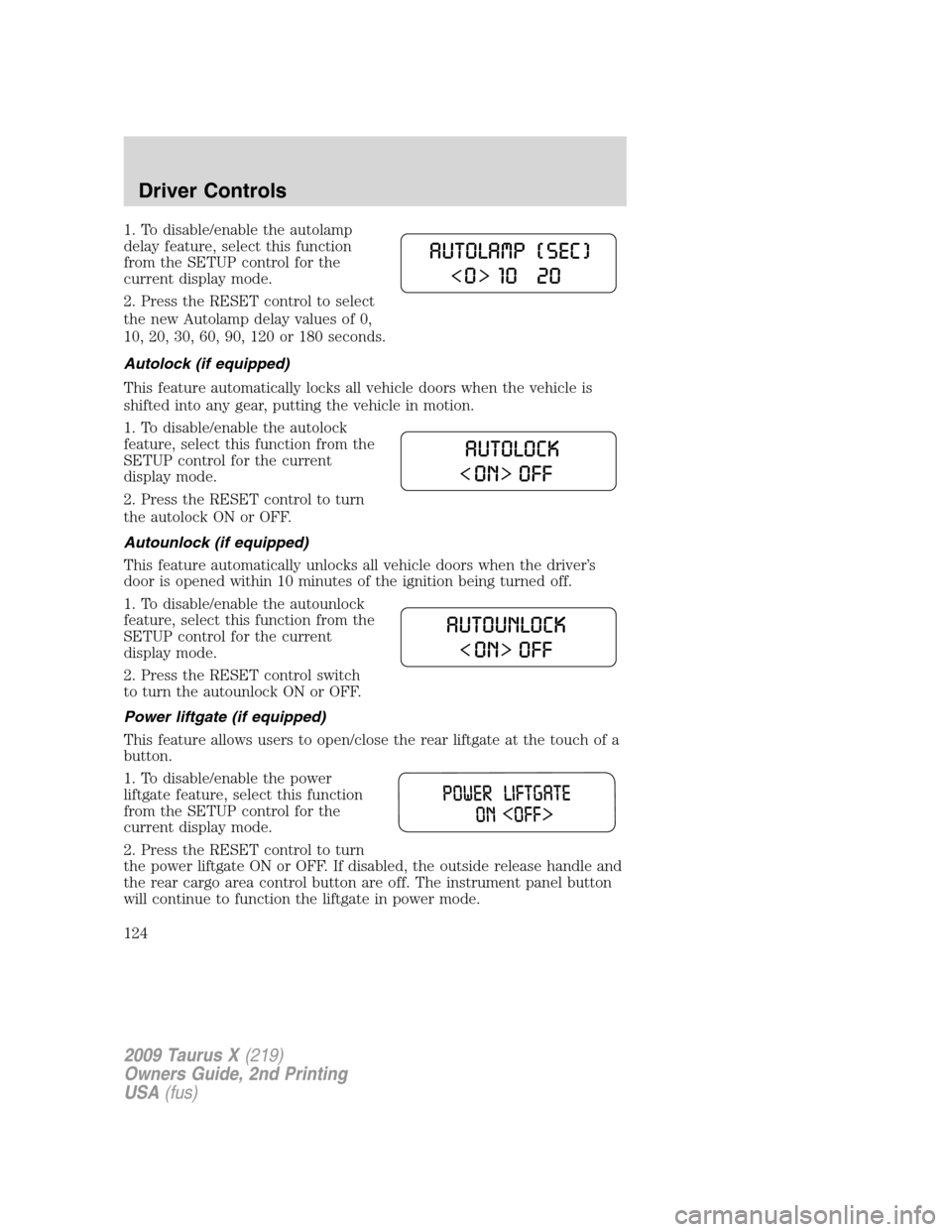 FORD TAURUS X 2009 1.G Owners Manual 1. To disable/enable the autolamp
delay feature, select this function
from the SETUP control for the
current display mode.
2. Press the RESET control to select
the new Autolamp delay values of 0,
10, FORD TAURUS X 2009 1.G Owners Manual 1. To disable/enable the autolamp
delay feature, select this function
from the SETUP control for the
current display mode.
2. Press the RESET control to select
the new Autolamp delay values of 0,
10,