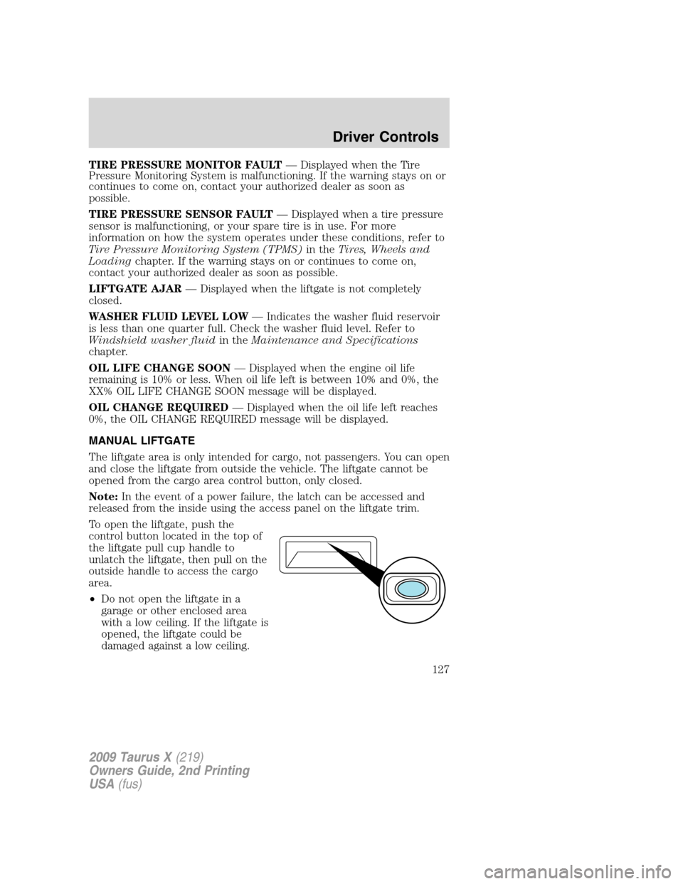 FORD TAURUS X 2009 1.G Owners Manual TIRE PRESSURE MONITOR FAULT— Displayed when the Tire
Pressure Monitoring System is malfunctioning. If the warning stays on or
continues to come on, contact your authorized dealer as soon as
possible FORD TAURUS X 2009 1.G Owners Manual TIRE PRESSURE MONITOR FAULT— Displayed when the Tire
Pressure Monitoring System is malfunctioning. If the warning stays on or
continues to come on, contact your authorized dealer as soon as
possible
