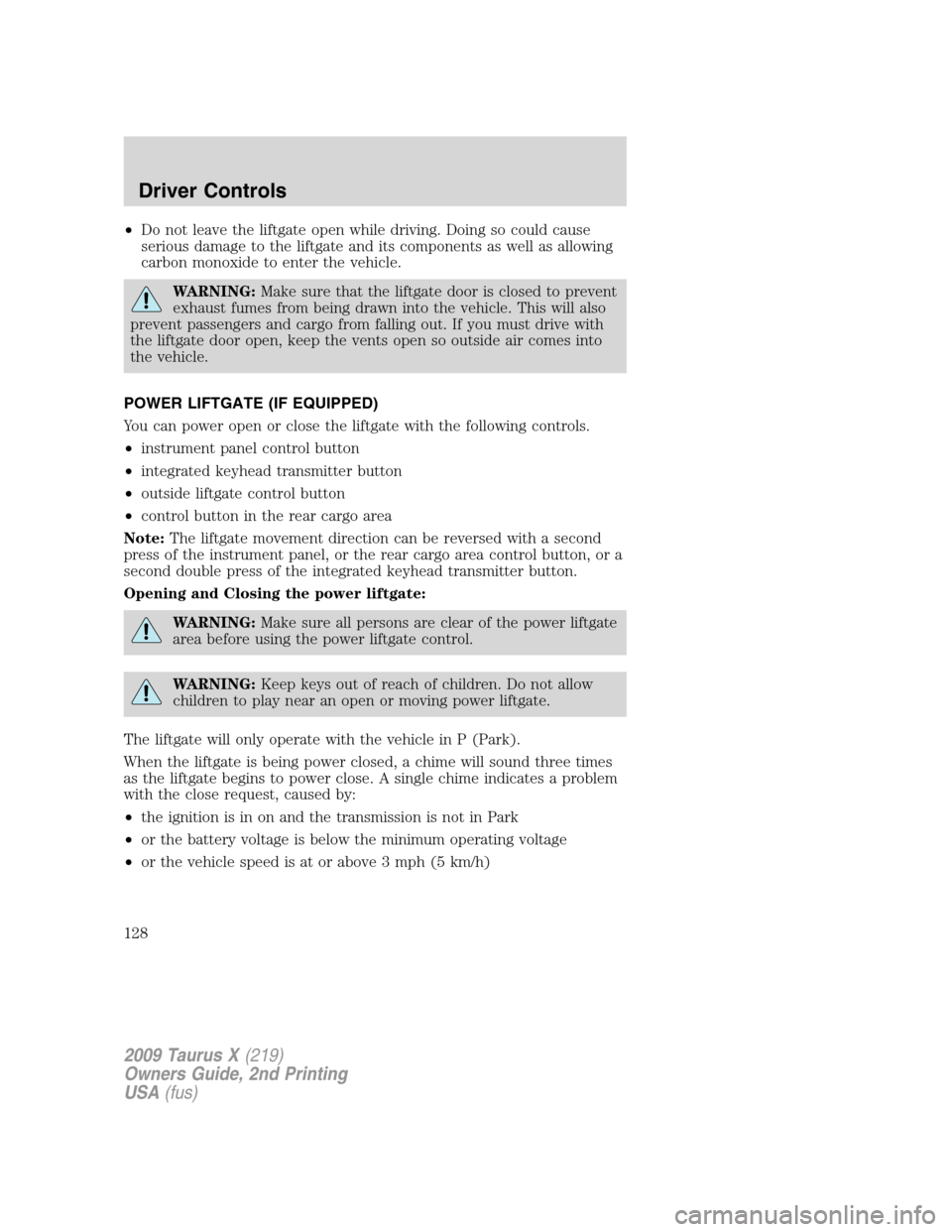 FORD TAURUS X 2009 1.G Service Manual •Do not leave the liftgate open while driving. Doing so could cause
serious damage to the liftgate and its components as well as allowing
carbon monoxide to enter the vehicle.
WARNING:Make sure that