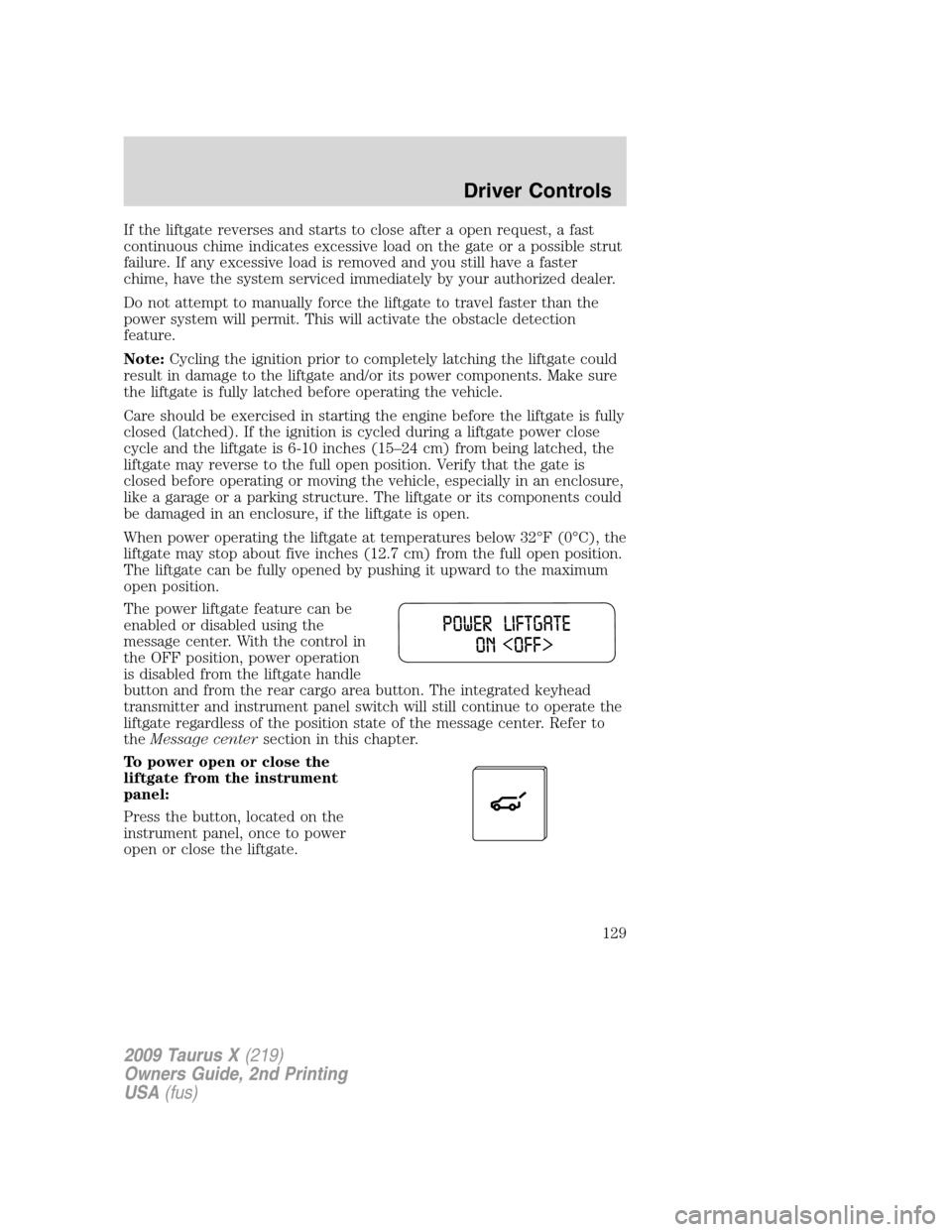 FORD TAURUS X 2009 1.G Owners Manual If the liftgate reverses and starts to close after a open request, a fast
continuous chime indicates excessive load on the gate or a possible strut
failure. If any excessive load is removed and you st