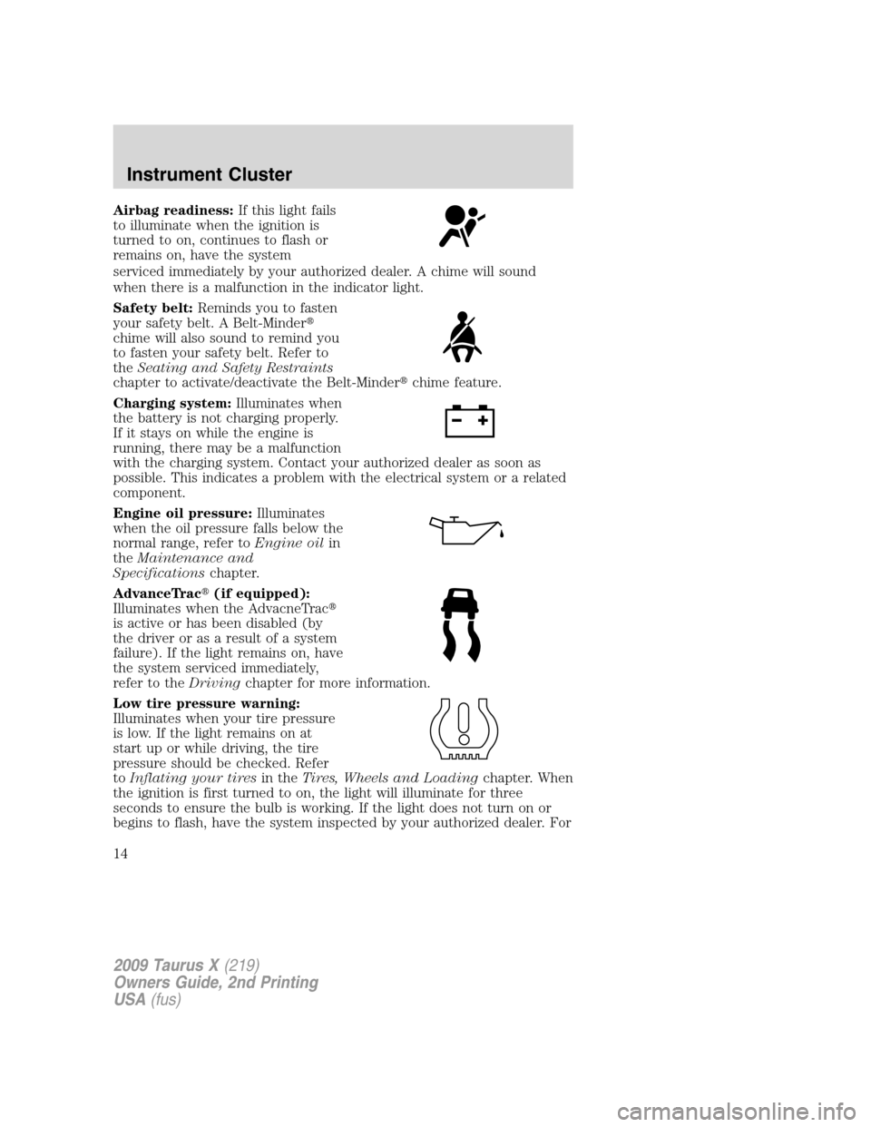 FORD TAURUS X 2009 1.G User Guide Airbag readiness:If this light fails
to illuminate when the ignition is
turned to on, continues to flash or
remains on, have the system
serviced immediately by your authorized dealer. A chime will sou