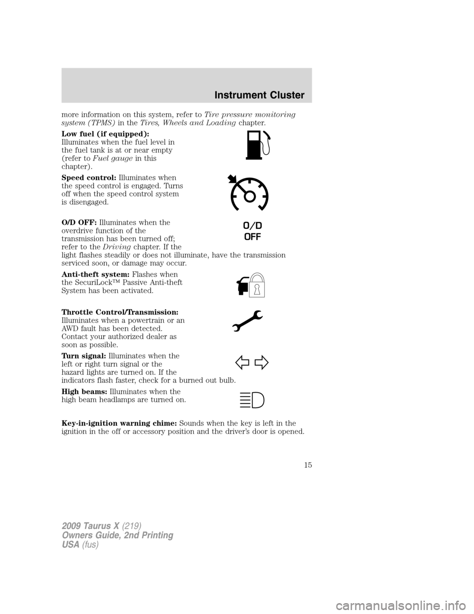 FORD TAURUS X 2009 1.G User Guide more information on this system, refer toTire pressure monitoring
system (TPMS)in theTires, Wheels and Loadingchapter.
Low fuel (if equipped):
Illuminates when the fuel level in
the fuel tank is at or