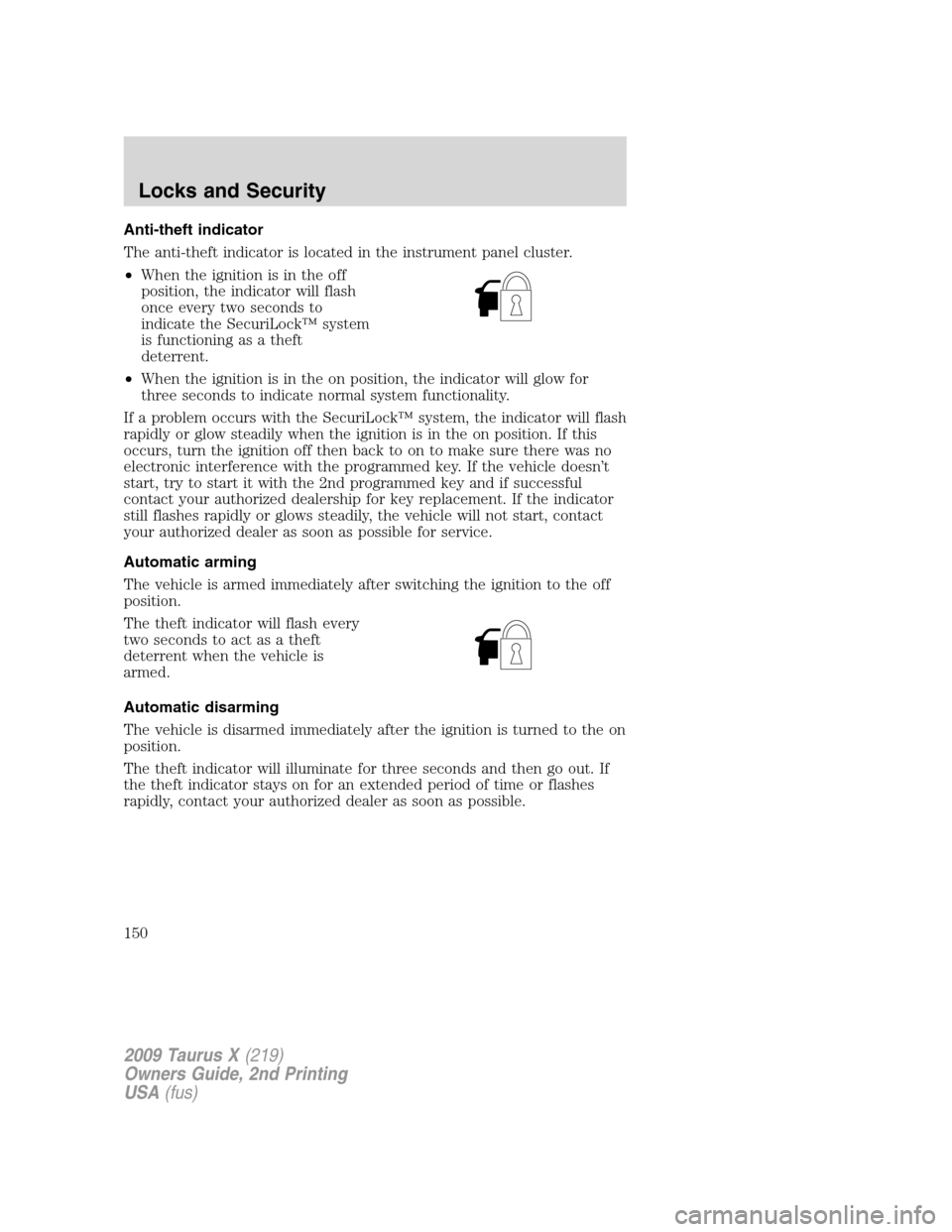 FORD TAURUS X 2009 1.G Owners Manual Anti-theft indicator
The anti-theft indicator is located in the instrument panel cluster.
•When the ignition is in the off
position, the indicator will flash
once every two seconds to
indicate the S