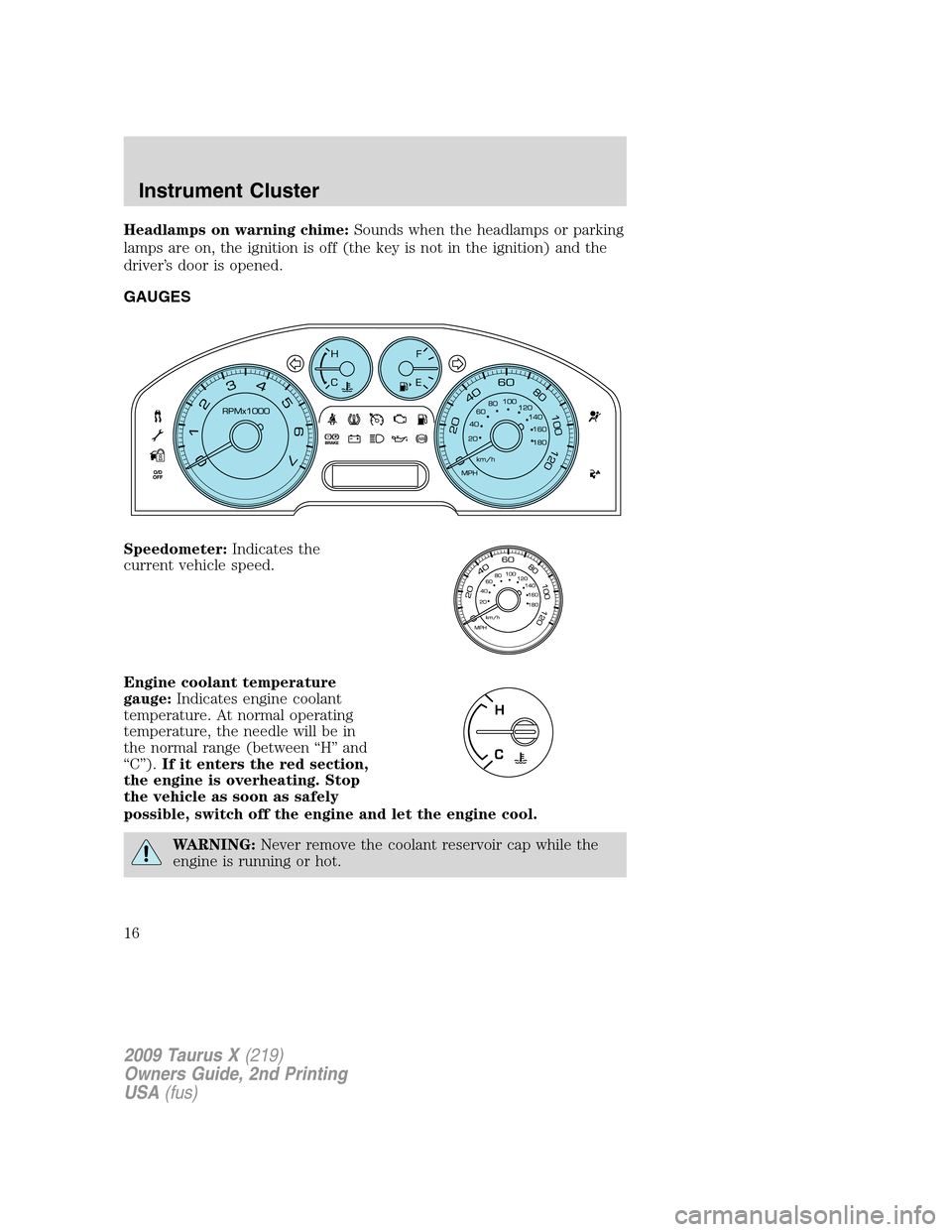 FORD TAURUS X 2009 1.G Owners Manual Headlamps on warning chime:Sounds when the headlamps or parking
lamps are on, the ignition is off (the key is not in the ignition) and the
driver’s door is opened.
GAUGES
Speedometer:Indicates the
c