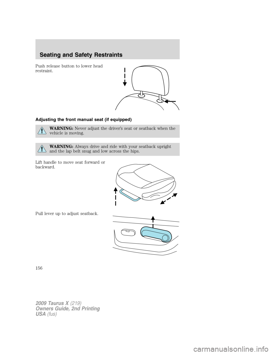 FORD TAURUS X 2009 1.G Owners Manual Push release button to lower head
restraint.
Adjusting the front manual seat (if equipped)
WARNING:Never adjust the driver’s seat or seatback when the
vehicle is moving.
WARNING:Always drive and rid