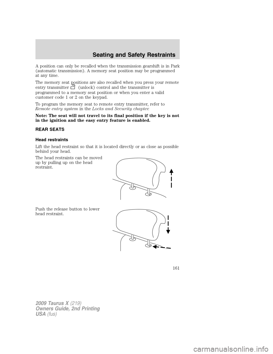 FORD TAURUS X 2009 1.G User Guide A position can only be recalled when the transmission gearshift is in Park
(automatic transmission). A memory seat position may be programmed
at any time.
The memory seat positions are also recalled w