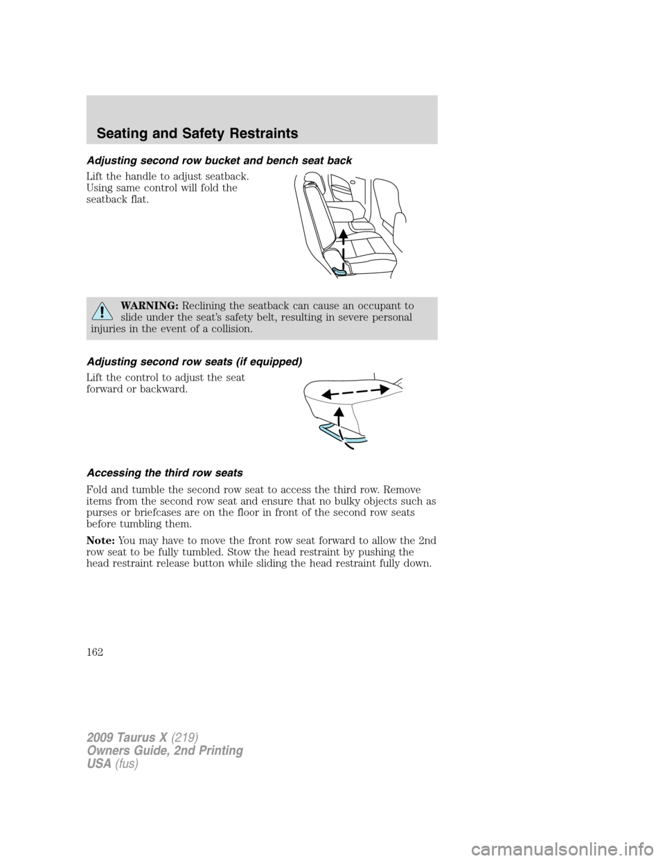 FORD TAURUS X 2009 1.G Workshop Manual Adjusting second row bucket and bench seat back
Lift the handle to adjust seatback.
Using same control will fold the
seatback flat.
WARNING:Reclining the seatback can cause an occupant to
slide under 