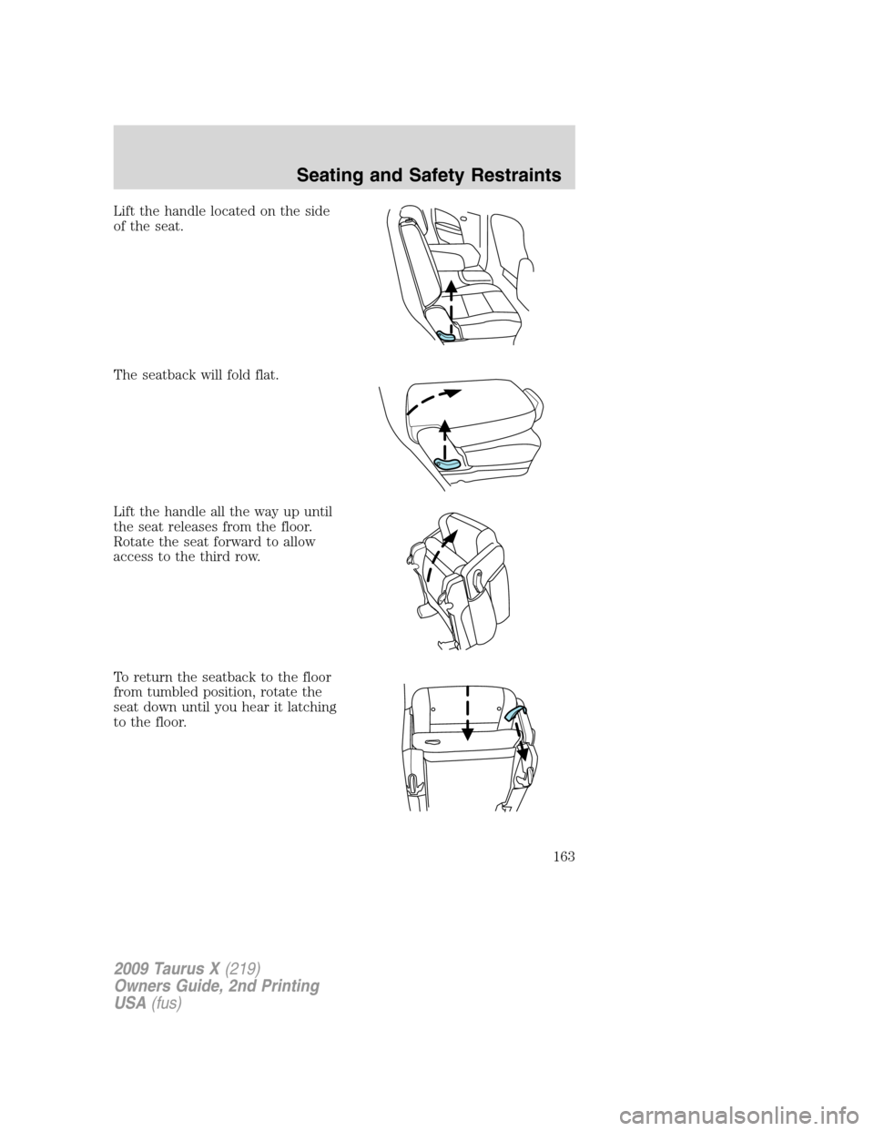 FORD TAURUS X 2009 1.G Owners Manual Lift the handle located on the side
of the seat.
The seatback will fold flat.
Lift the handle all the way up until
the seat releases from the floor.
Rotate the seat forward to allow
access to the thir FORD TAURUS X 2009 1.G Owners Manual Lift the handle located on the side
of the seat.
The seatback will fold flat.
Lift the handle all the way up until
the seat releases from the floor.
Rotate the seat forward to allow
access to the thir