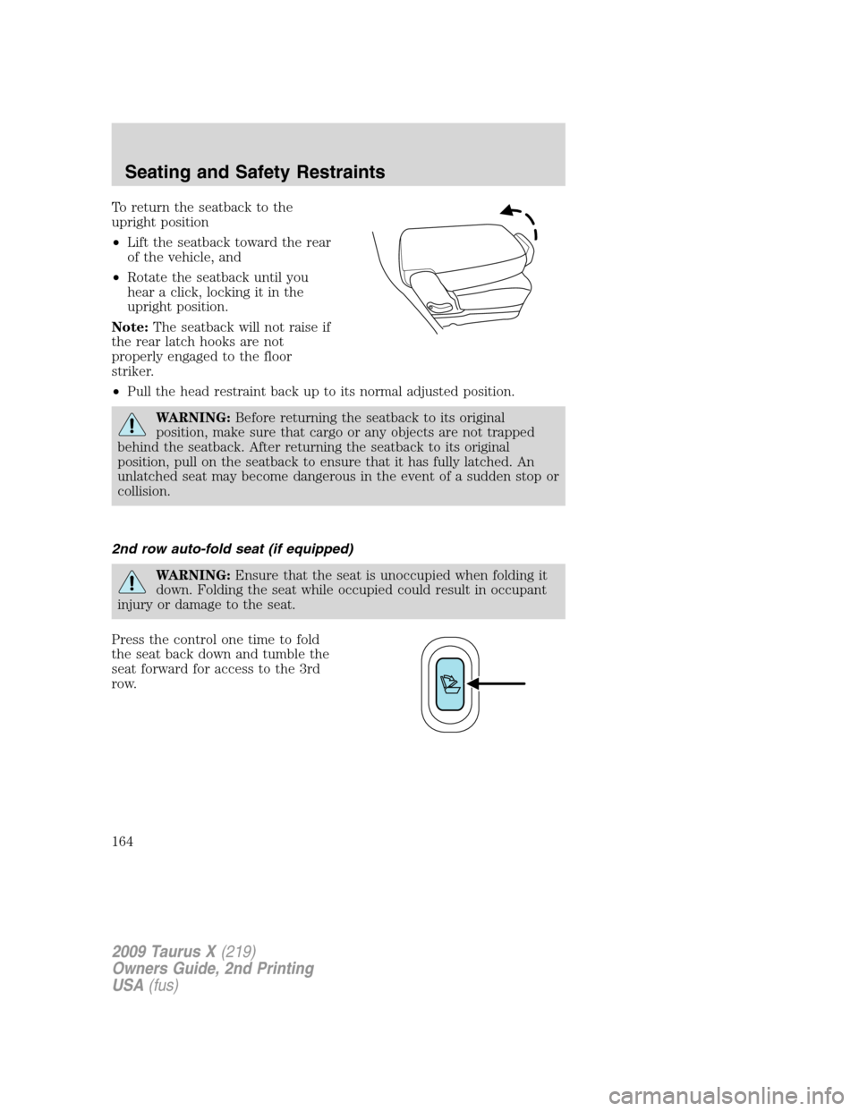 FORD TAURUS X 2009 1.G Owners Manual To return the seatback to the
upright position
•Lift the seatback toward the rear
of the vehicle, and
•Rotate the seatback until you
hear a click, locking it in the
upright position.
Note:The seat FORD TAURUS X 2009 1.G Owners Manual To return the seatback to the
upright position
•Lift the seatback toward the rear
of the vehicle, and
•Rotate the seatback until you
hear a click, locking it in the
upright position.
Note:The seat