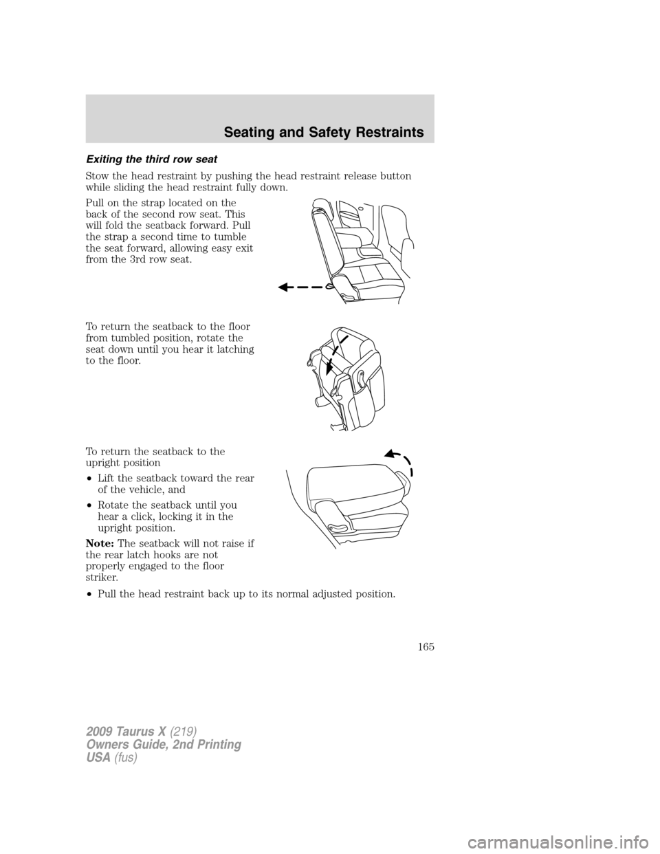 FORD TAURUS X 2009 1.G Owners Manual Exiting the third row seat
Stow the head restraint by pushing the head restraint release button
while sliding the head restraint fully down.
Pull on the strap located on the
back of the second row sea FORD TAURUS X 2009 1.G Owners Manual Exiting the third row seat
Stow the head restraint by pushing the head restraint release button
while sliding the head restraint fully down.
Pull on the strap located on the
back of the second row sea