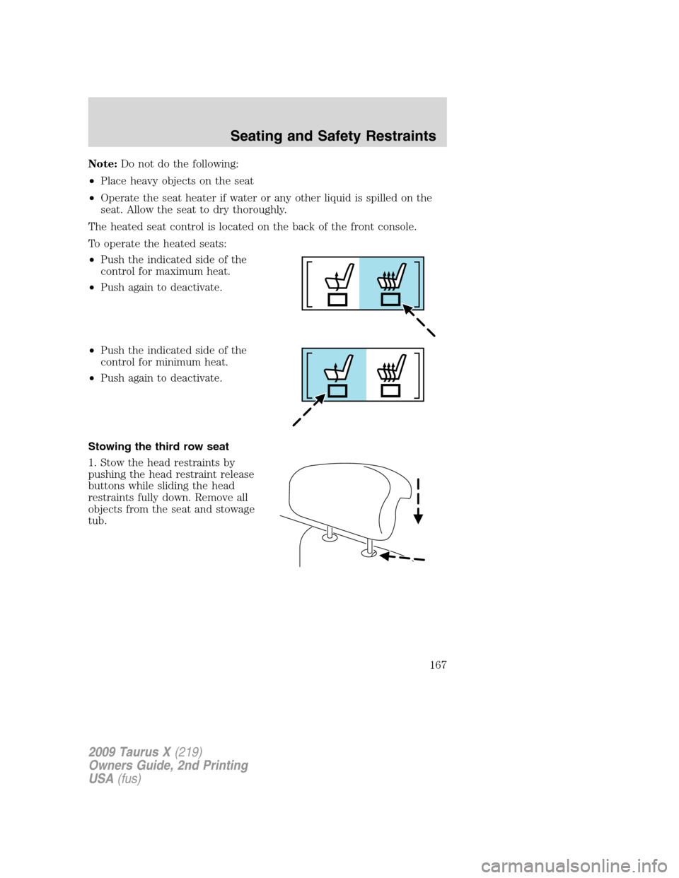 FORD TAURUS X 2009 1.G Owners Manual Note:Do not do the following:
•Place heavy objects on the seat
•Operate the seat heater if water or any other liquid is spilled on the
seat. Allow the seat to dry thoroughly.
The heated seat contr FORD TAURUS X 2009 1.G Owners Manual Note:Do not do the following:
•Place heavy objects on the seat
•Operate the seat heater if water or any other liquid is spilled on the
seat. Allow the seat to dry thoroughly.
The heated seat contr