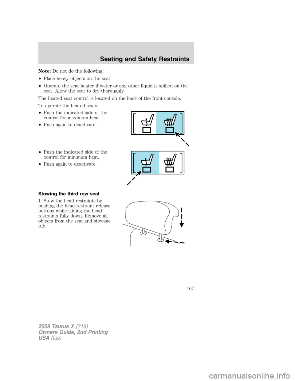 FORD TAURUS X 2009 1.G Owners Manual Note:Do not do the following:
•Place heavy objects on the seat
•Operate the seat heater if water or any other liquid is spilled on the
seat. Allow the seat to dry thoroughly.
The heated seat contr